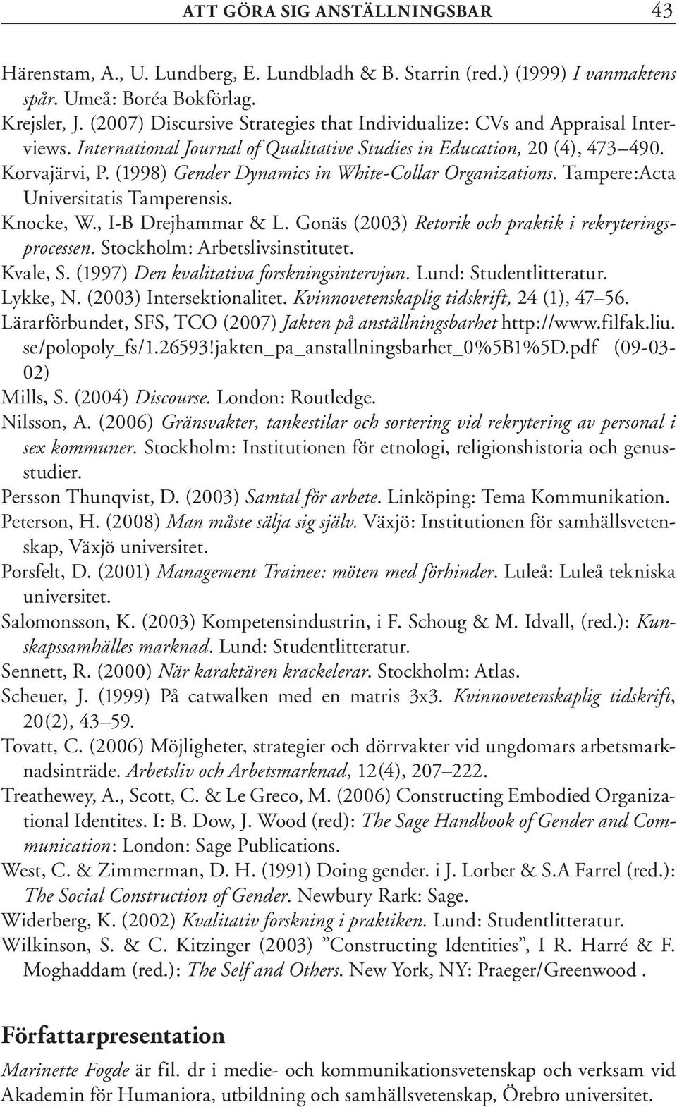 (1998) Gender Dynamics in White-Collar Organizations. Tampere:Acta Universitatis Tamperensis. Knocke, W., I-B Drejhammar & L. Gonäs (2003) Retorik och praktik i rekryteringsprocessen.