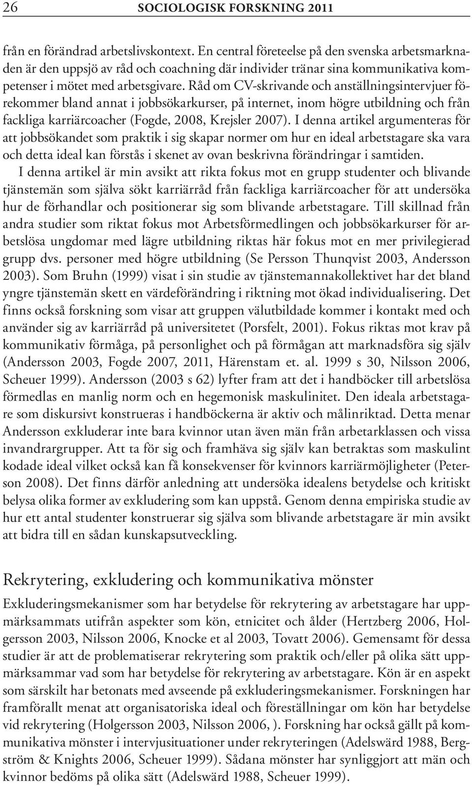 Råd om CV-skrivande och anställningsintervjuer förekommer bland annat i jobbsökarkurser, på internet, inom högre utbildning och från fackliga karriärcoacher (Fogde, 2008, Krejsler 2007).