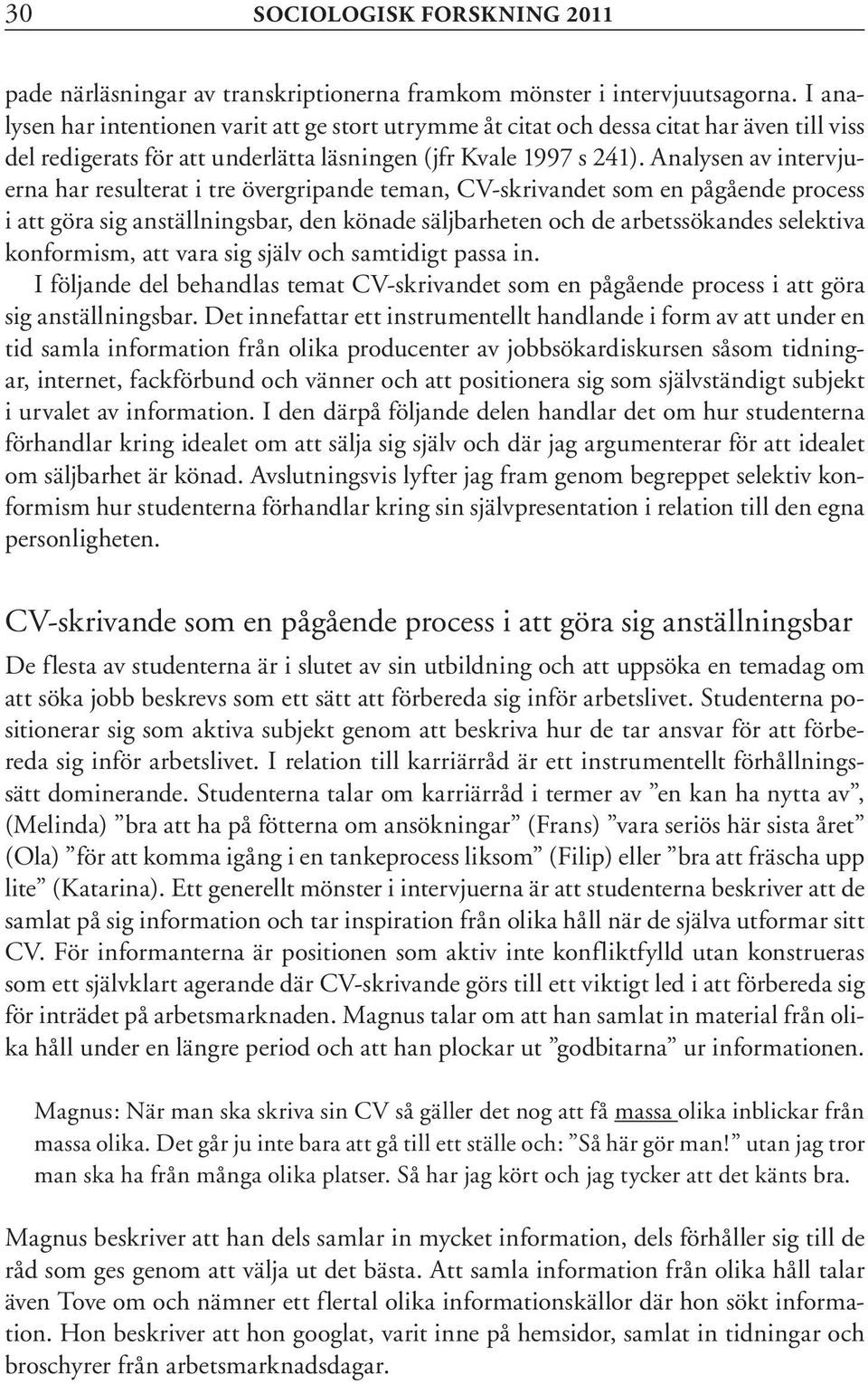 Analysen av intervjuerna har resulterat i tre övergripande teman, CV-skrivandet som en pågående process i att göra sig anställningsbar, den könade säljbarheten och de arbetssökandes selektiva