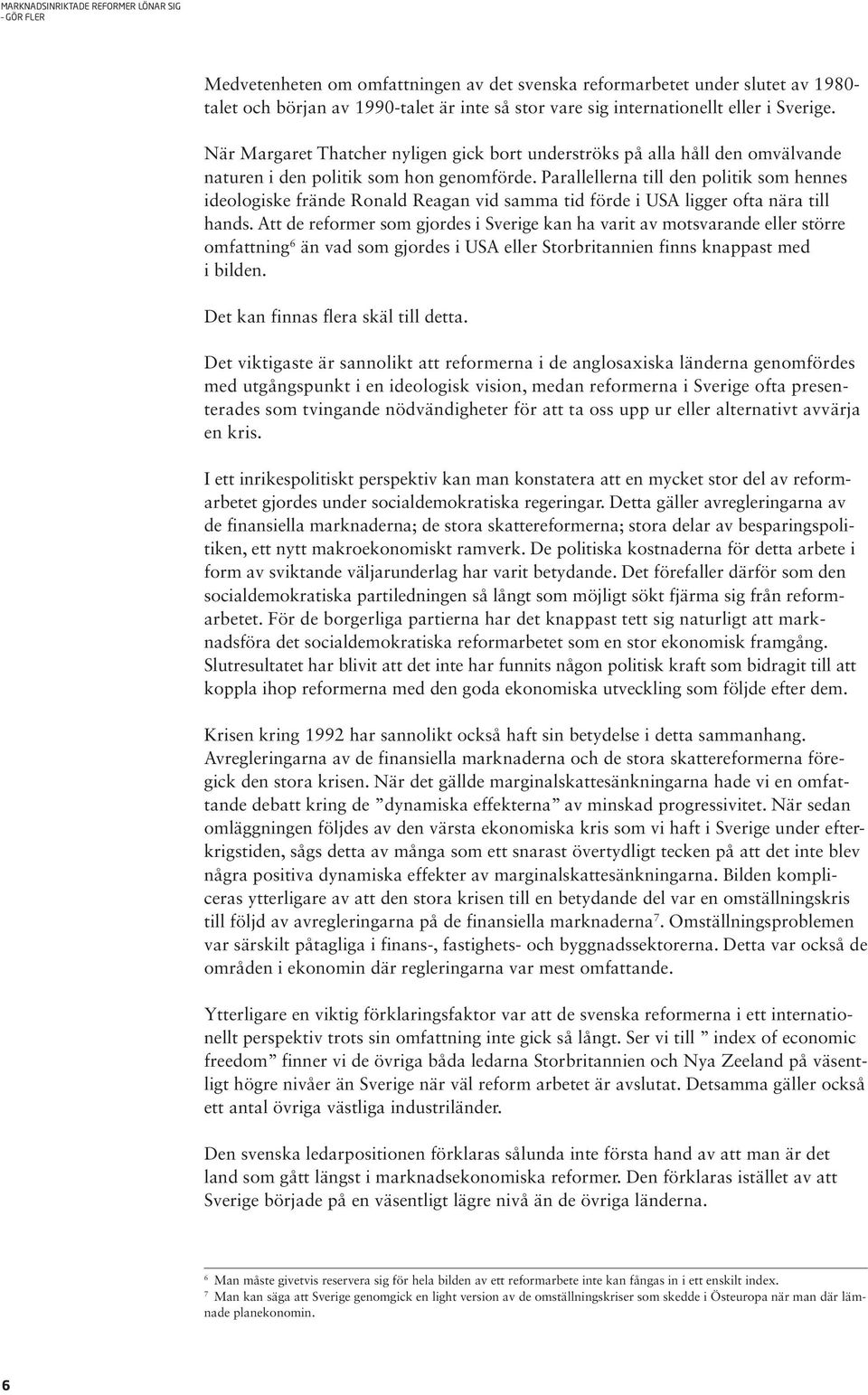 Parallellerna till den politik som hennes ideologiske frände Ronald Reagan vid samma tid förde i USA ligger ofta nära till hands.