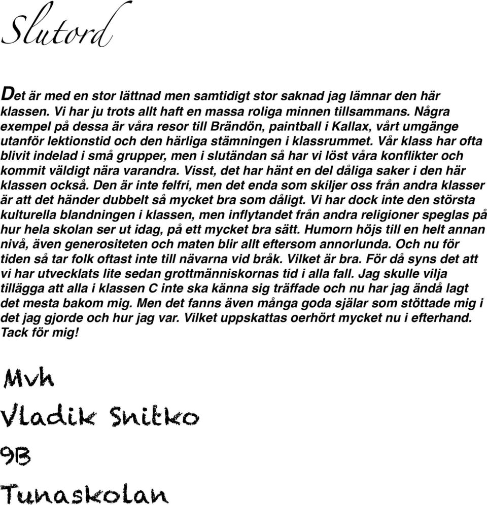 Vår klass har ofta blivit indelad i små grupper, men i slutändan så har vi löst våra konflikter och kommit väldigt nära varandra. Visst, det har hänt en del dåliga saker i den här klassen också.