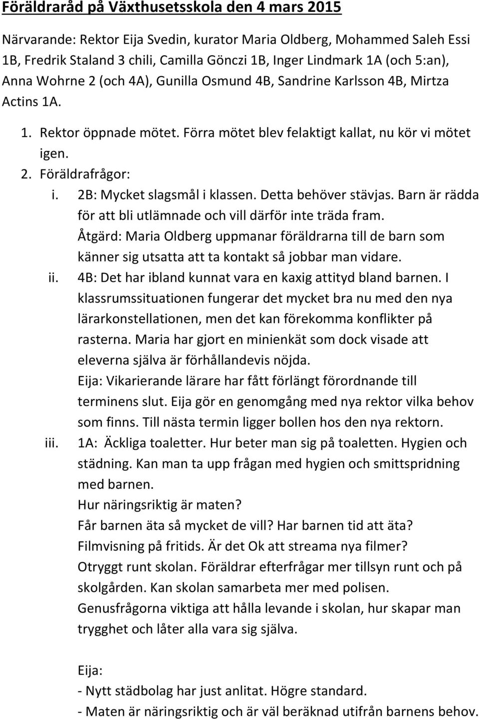 2B: Mycket slagsmål i klassen. Detta behöver stävjas. Barn är rädda för att bli utlämnade och vill därför inte träda fram.