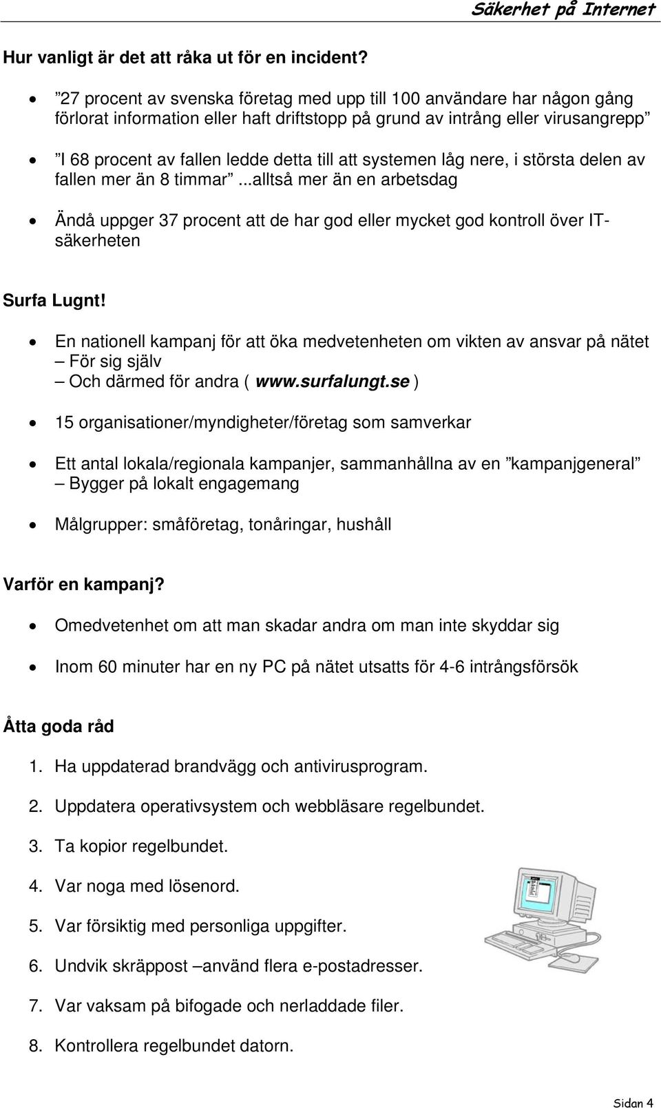 systemen låg nere, i största delen av fallen mer än 8 timmar...alltså mer än en arbetsdag Ändå uppger 37 procent att de har god eller mycket god kontroll över ITsäkerheten Surfa Lugnt!