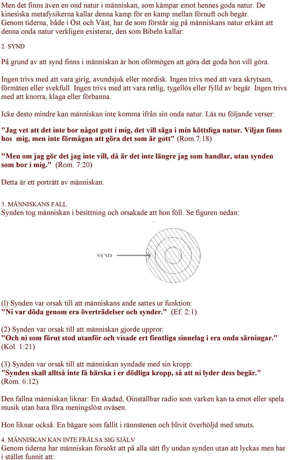 SYND På grund av att synd finns i människan är hon oförmögen att göra det goda hon vill göra. Ingen trivs med att vara girig, avundsjuk eller mordisk.