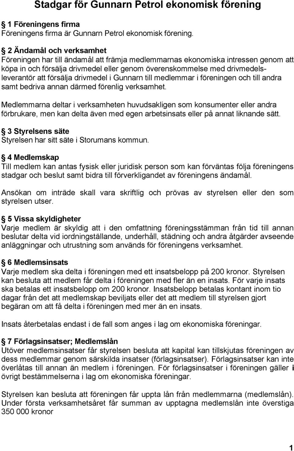 försälja drivmedel i Gunnarn till medlemmar i föreningen och till andra samt bedriva annan därmed förenlig verksamhet.