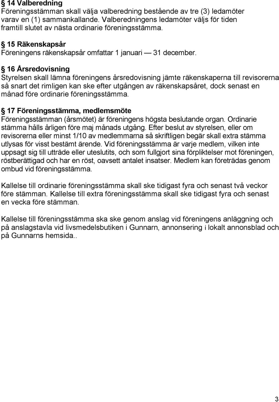 16 Årsredovisning Styrelsen skall lämna föreningens årsredovisning jämte räkenskaperna till revisorerna så snart det rimligen kan ske efter utgången av räkenskapsåret, dock senast en månad före