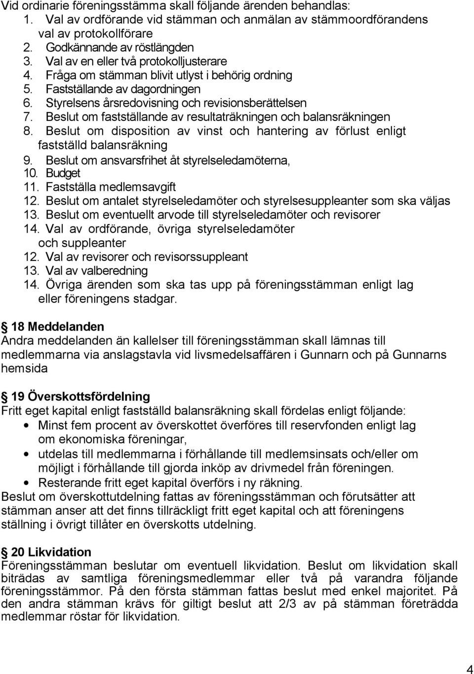 Beslut om fastställande av resultaträkningen och balansräkningen 8. Beslut om disposition av vinst och hantering av förlust enligt fastställd balansräkning 9.