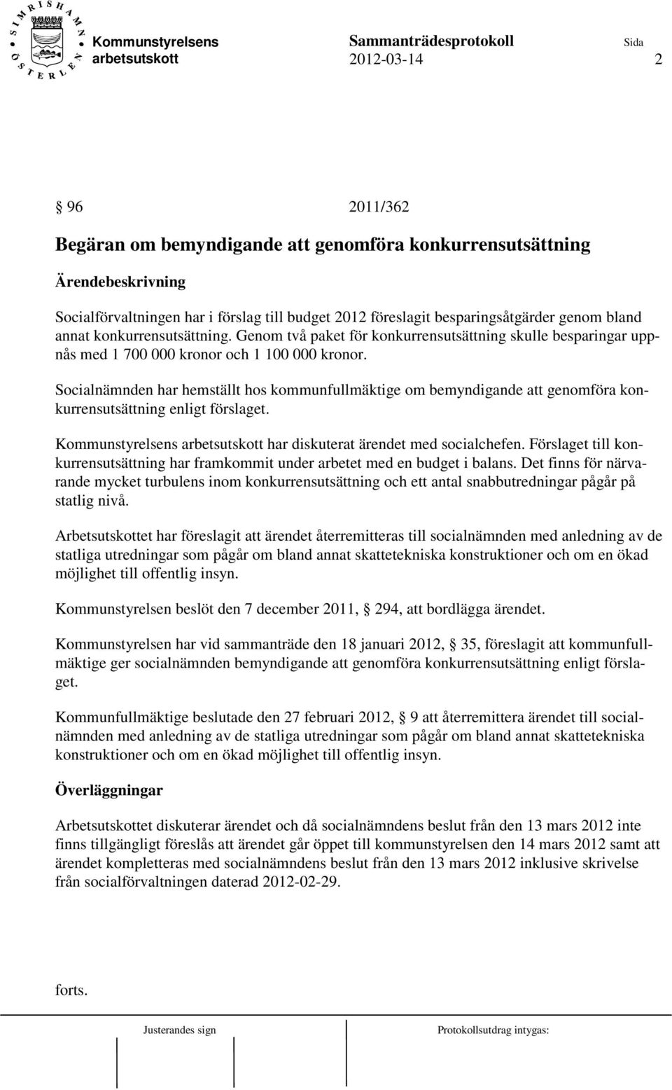 Socialnämnden har hemställt hos kommunfullmäktige om bemyndigande att genomföra konkurrensutsättning enligt förslaget. Kommunstyrelsens har diskuterat ärendet med socialchefen.