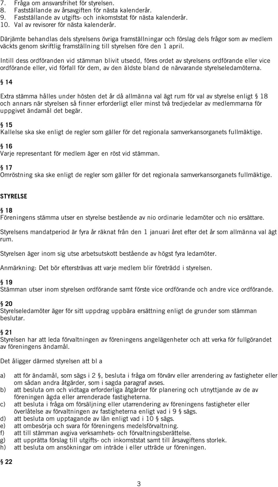 Därjämte behandlas dels styrelsens övriga framställningar och förslag dels frågor som av medlem väckts genom skriftlig framställning till styrelsen före den 1 april.