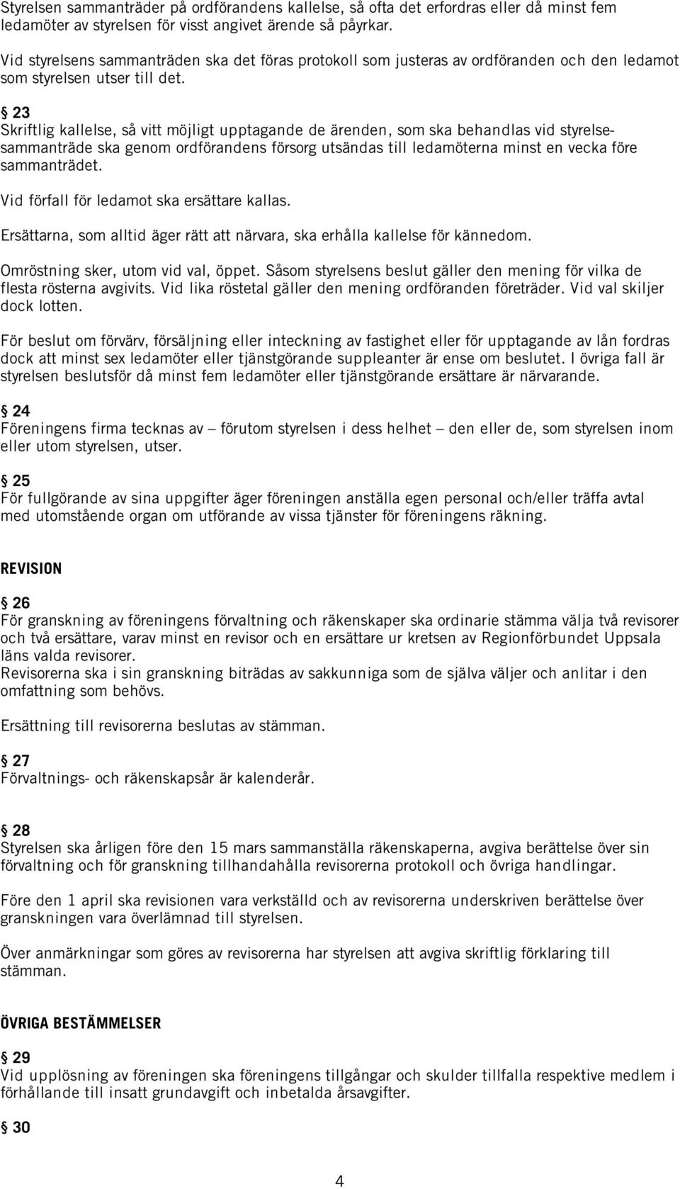 23 Skriftlig kallelse, så vitt möjligt upptagande de ärenden, som ska behandlas vid styrelsesammanträde ska genom ordförandens försorg utsändas till ledamöterna minst en vecka före sammanträdet.