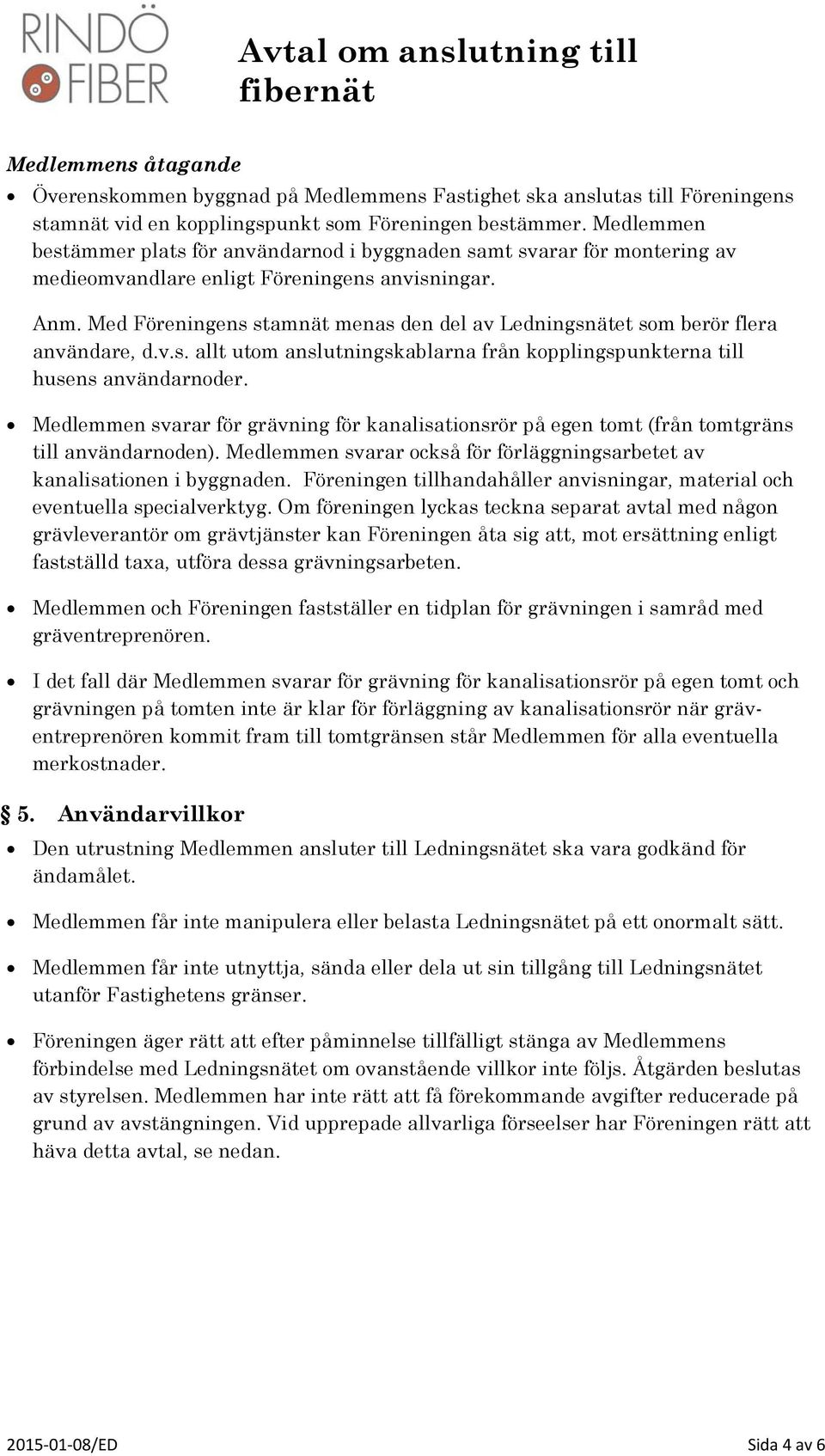 Med Föreningens stamnät menas den del av Ledningsnätet som berör flera användare, d.v.s. allt utom anslutningskablarna från kopplingspunkterna till husens användarnoder.