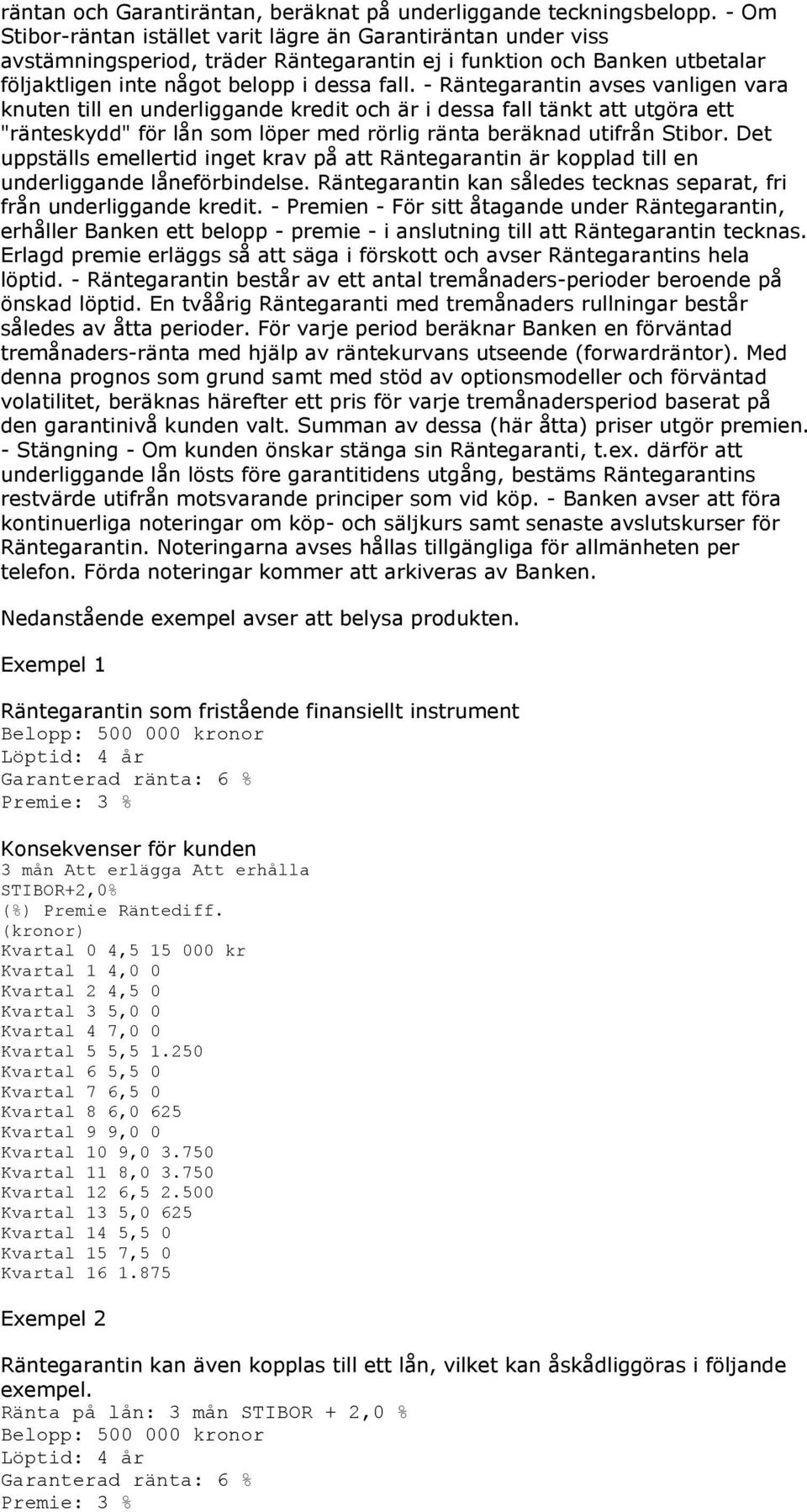 - Räntegarantin avses vanligen vara knuten till en underliggande kredit och är i dessa fall tänkt att utgöra ett "ränteskydd" för lån som löper med rörlig ränta beräknad utifrån Stibor.