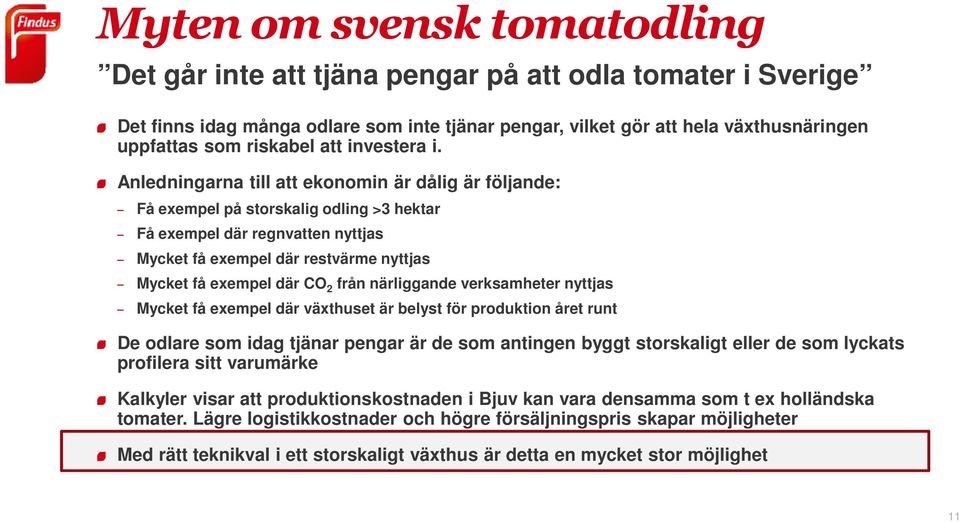 Anledningarna till att ekonomin är dålig är följande: Få exempel på storskalig odling >3 hektar Få exempel där regnvatten nyttjas Mycket få exempel där restvärme nyttjas Mycket få exempel där CO 2
