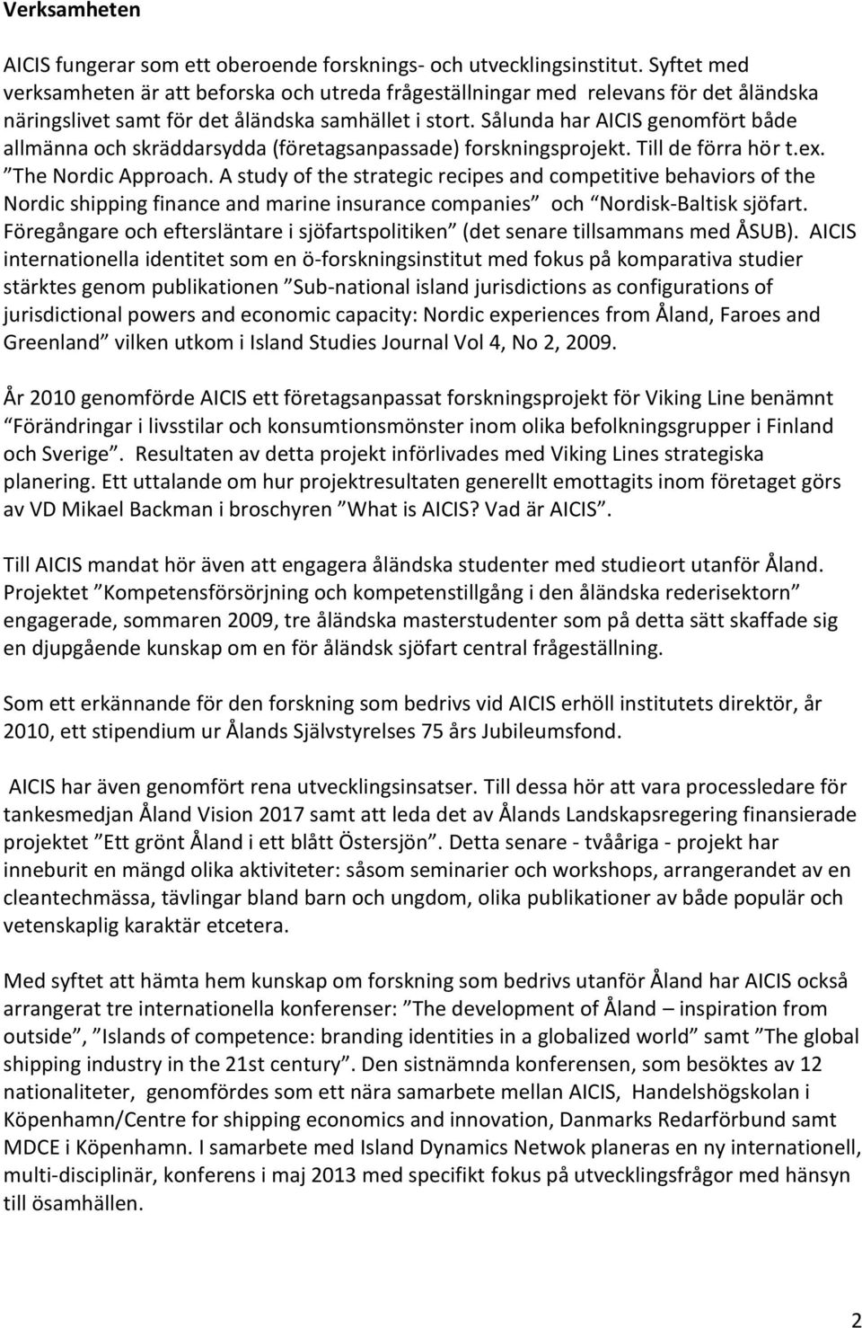 Sålunda har AICIS genomfört både allmänna och skräddarsydda (företagsanpassade) forskningsprojekt. Till de förra hör t.ex. The Nordic Approach.