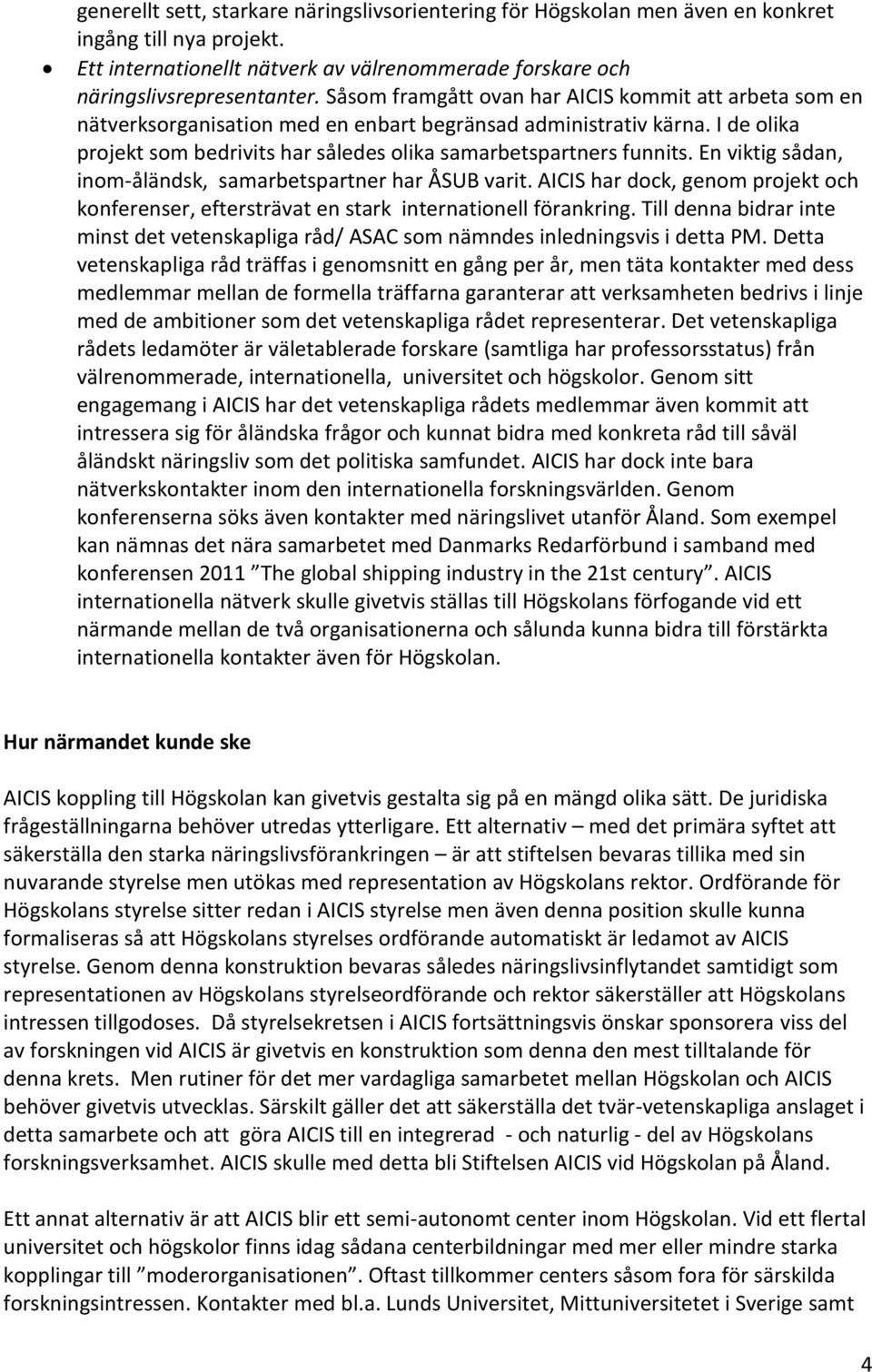 En viktig sådan, inom-åländsk, samarbetspartner har ÅSUB varit. AICIS har dock, genom projekt och konferenser, eftersträvat en stark internationell förankring.