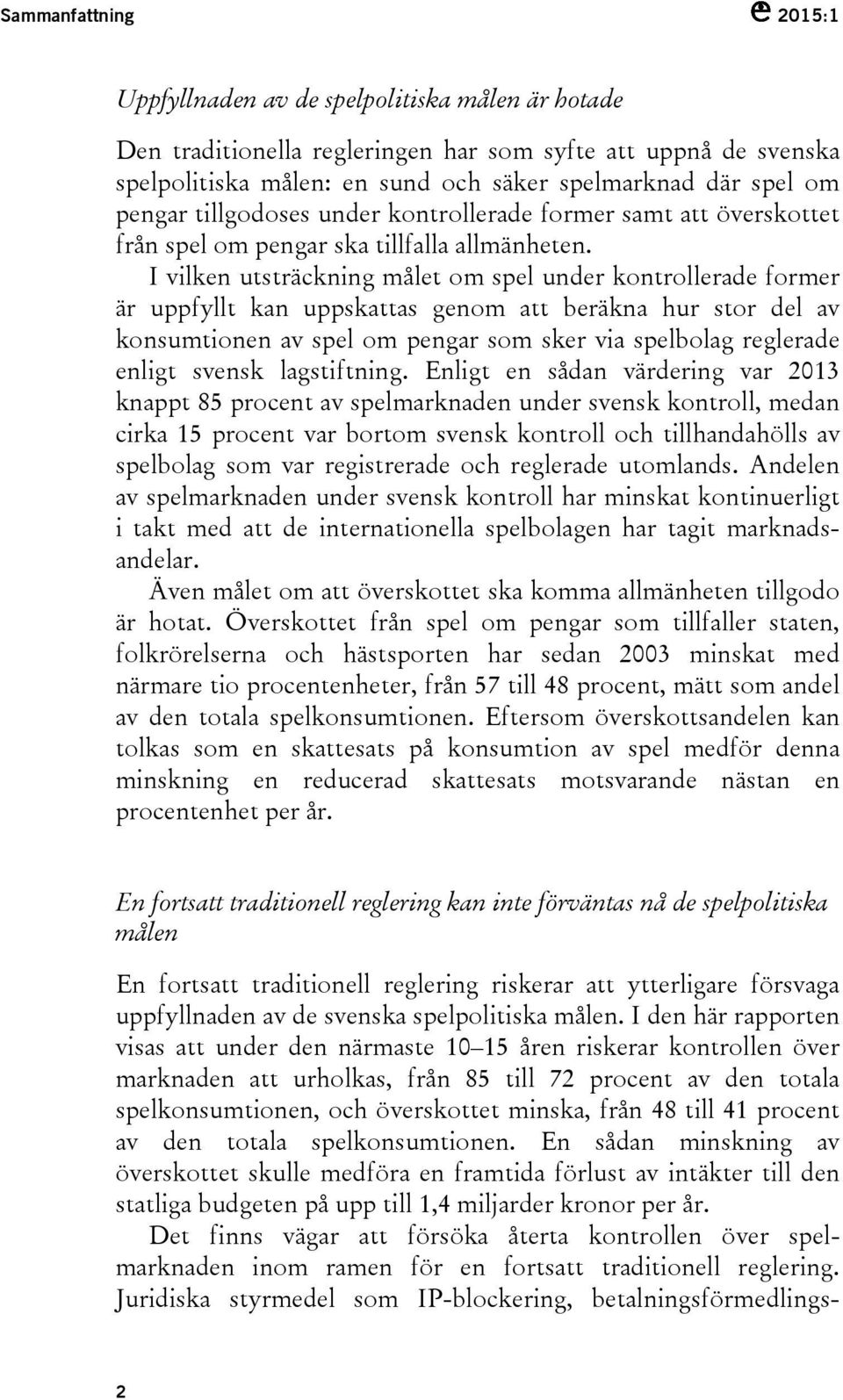 I vilken utsträckning målet om spel under kontrollerade former är uppfyllt kan uppskattas genom att beräkna hur stor del av konsumtionen av spel om pengar som sker via spelbolag reglerade enligt