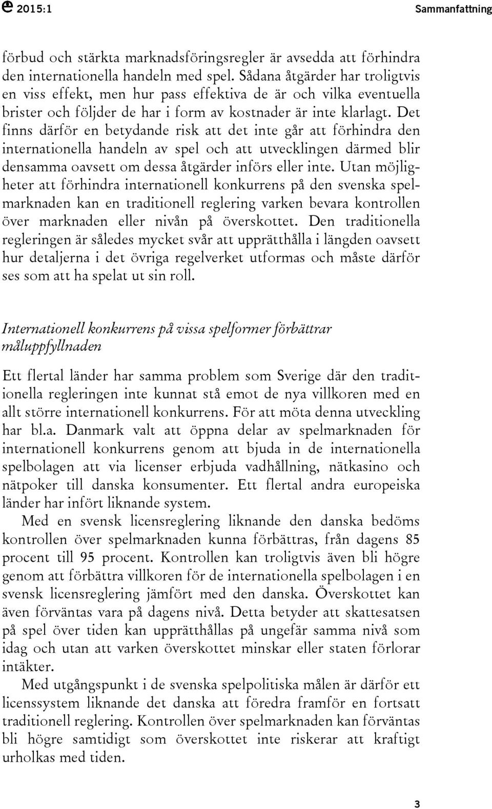 Det finns därför en betydande risk att det inte går att förhindra den internationella handeln av spel och att utvecklingen därmed blir densamma oavsett om dessa åtgärder införs eller inte.