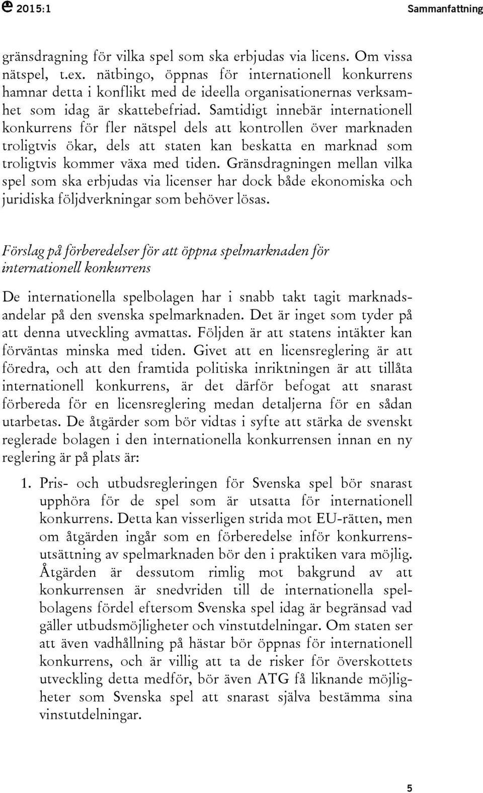 Samtidigt innebär internationell konkurrens för fler nätspel dels att kontrollen över marknaden troligtvis ökar, dels att staten kan beskatta en marknad som troligtvis kommer växa med tiden.