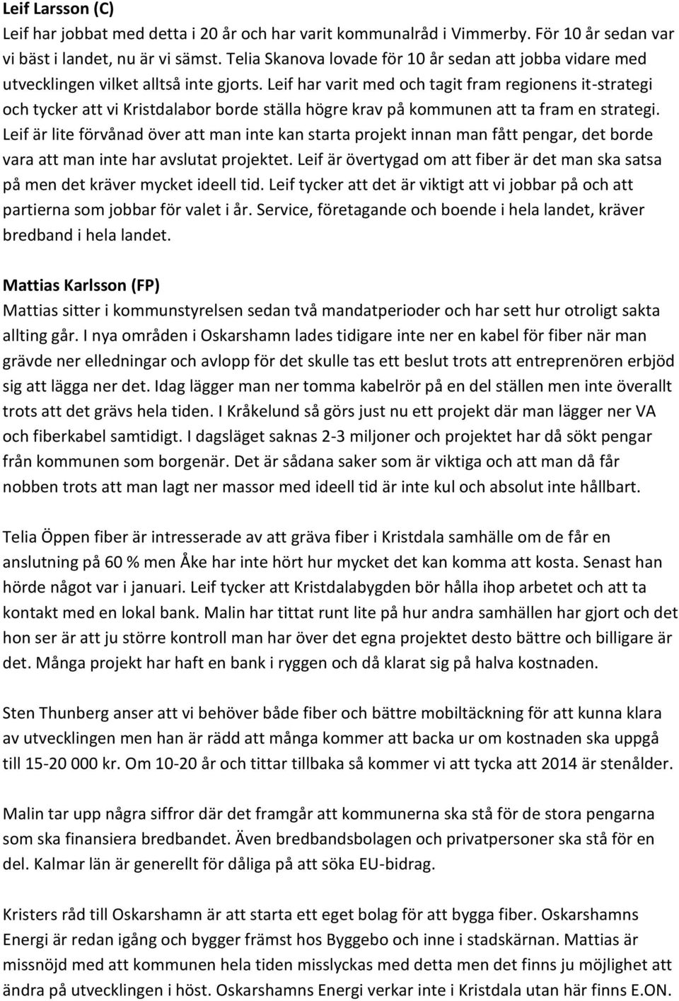 Leif har varit med och tagit fram regionens it-strategi och tycker att vi Kristdalabor borde ställa högre krav på kommunen att ta fram en strategi.