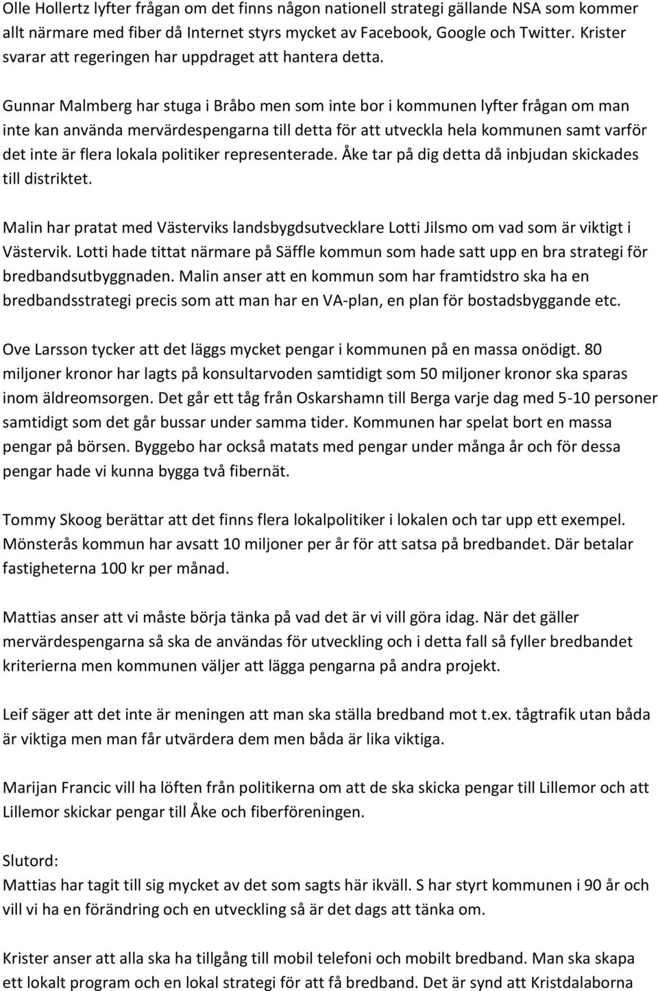 Gunnar Malmberg har stuga i Bråbo men som inte bor i kommunen lyfter frågan om man inte kan använda mervärdespengarna till detta för att utveckla hela kommunen samt varför det inte är flera lokala