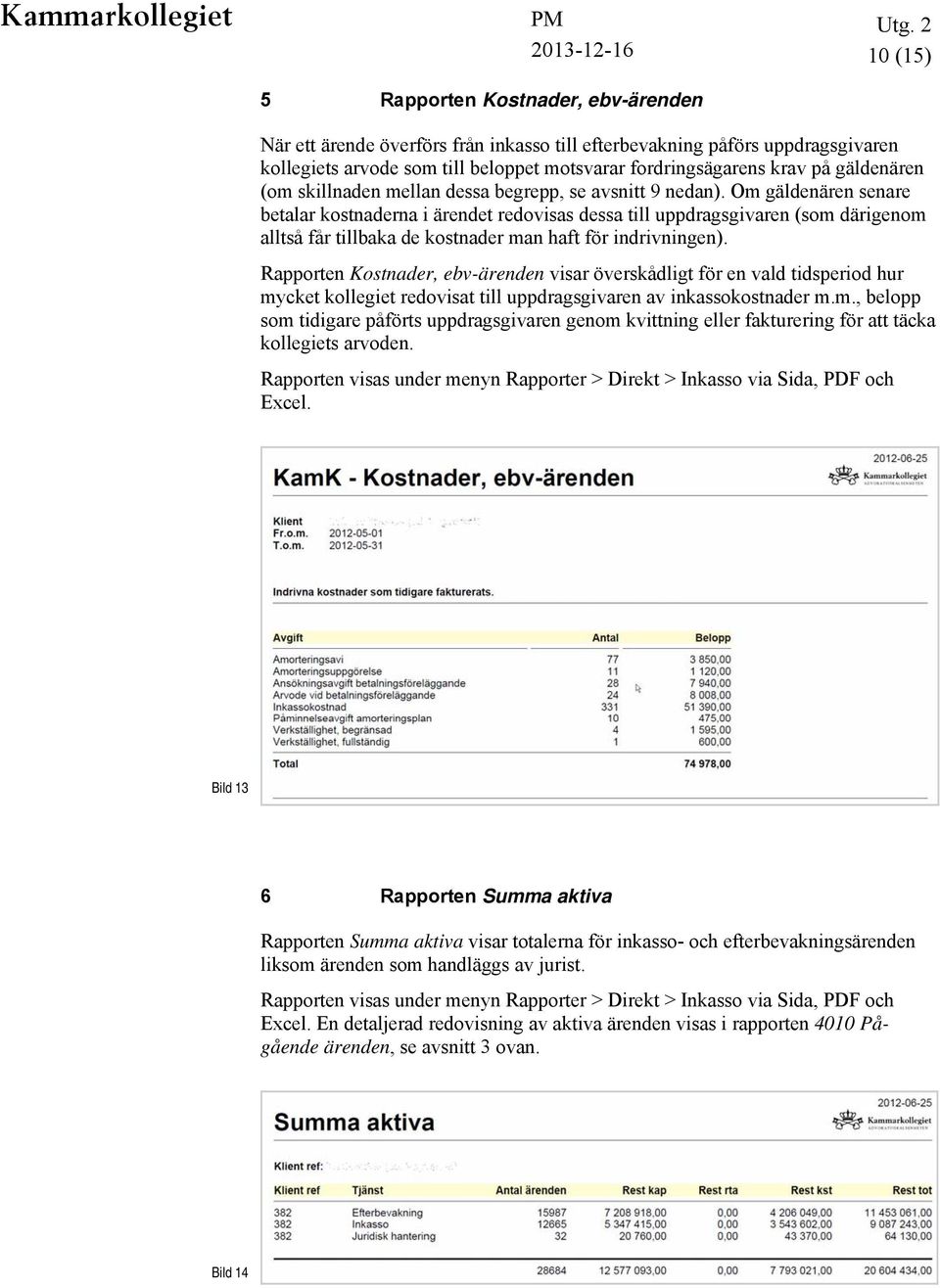 Om gäldenären senare betalar kostnaderna i ärendet redovisas dessa till uppdragsgivaren (som därigenom alltså får tillbaka de kostnader man haft för indrivningen).