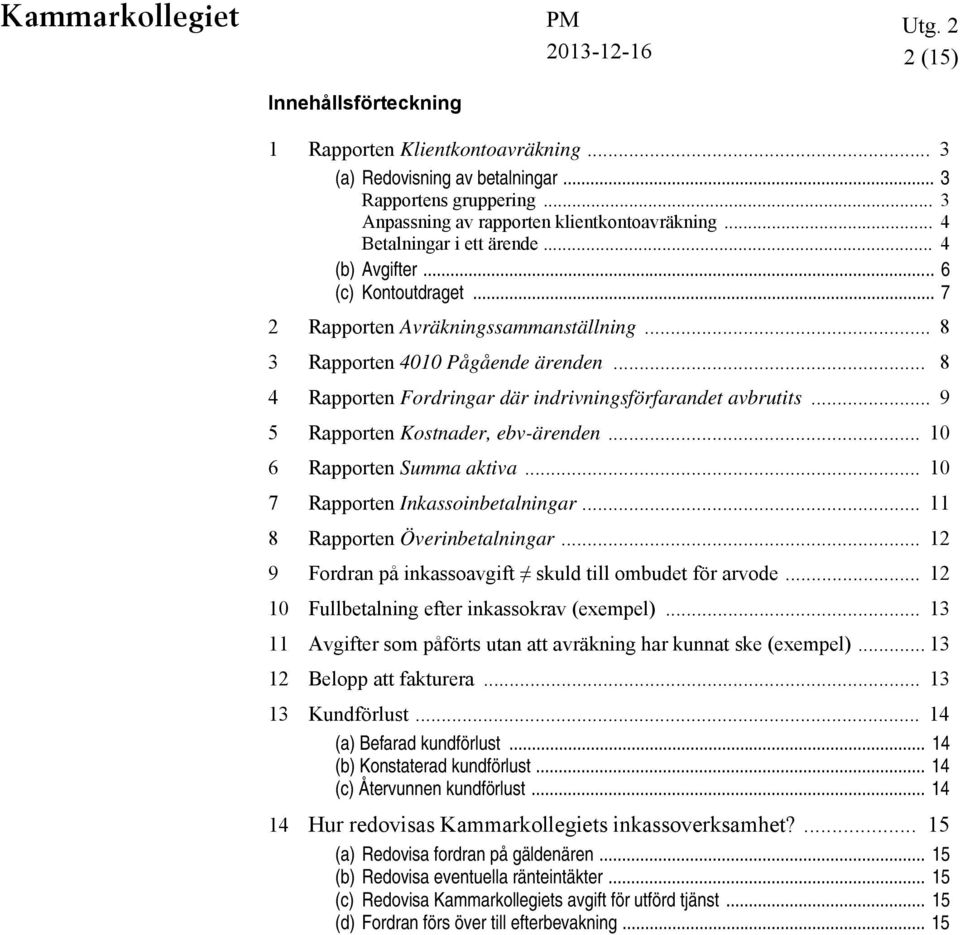 .. 8 4 Rapporten Fordringar där indrivningsförfarandet avbrutits... 9 5 Rapporten Kostnader, ebv-ärenden... 10 6 Rapporten Summa aktiva... 10 7 Rapporten Inkassoinbetalningar.