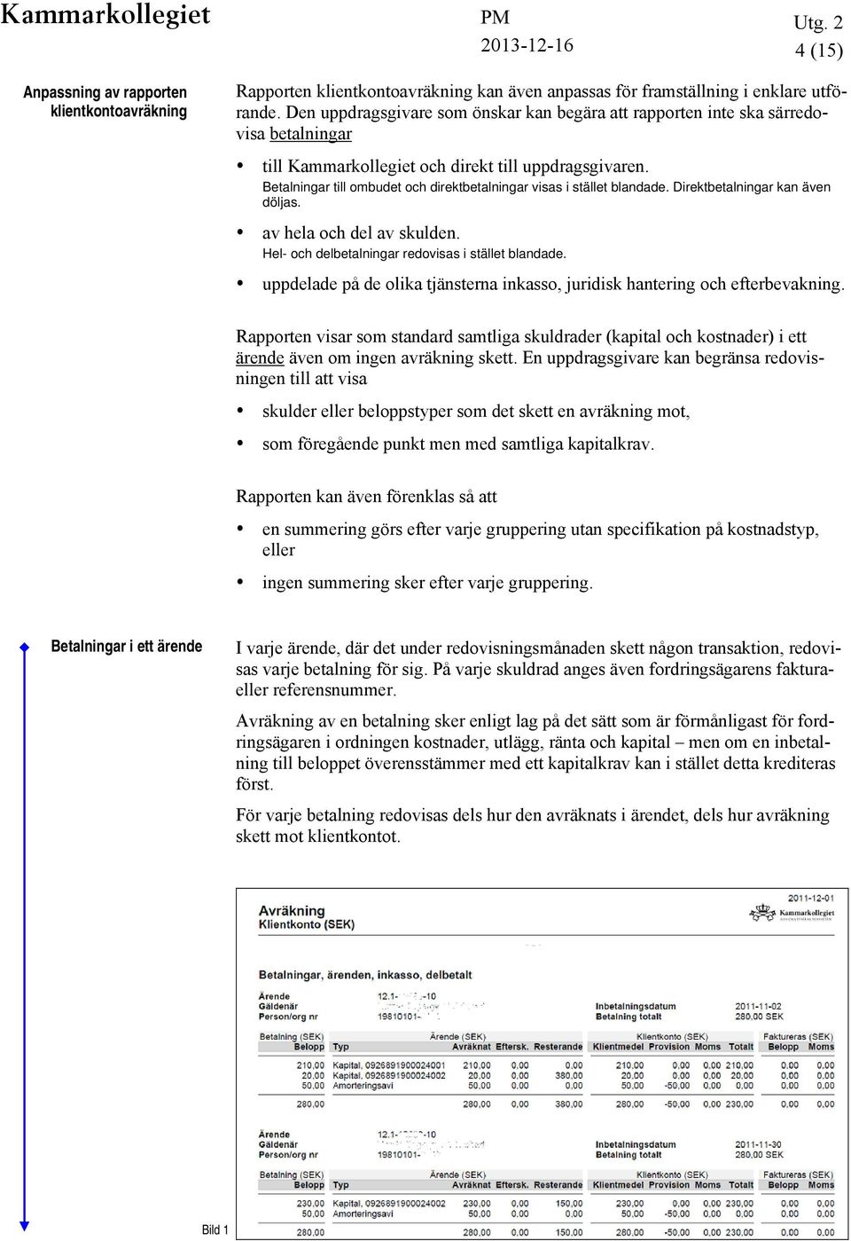 Betalningar till ombudet och direktbetalningar visas i stället blandade. Direktbetalningar kan även döljas. av hela och del av skulden. Hel- och delbetalningar redovisas i stället blandade.