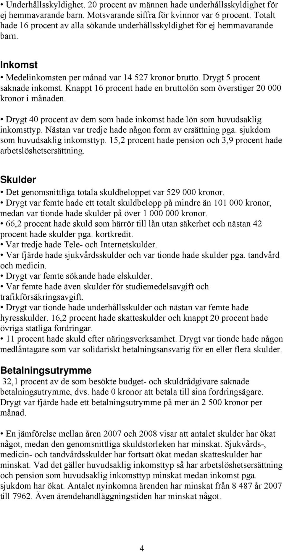 Knappt 16 procent hade en bruttolön som överstiger 20 000 kronor i månaden. Drygt 40 procent av dem som hade inkomst hade lön som huvudsaklig inkomsttyp.