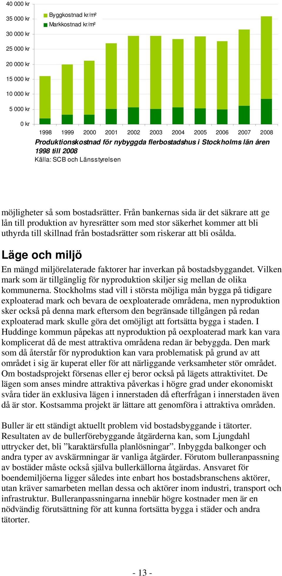 Från bankernas sida är det säkrare att ge lån till produktion av hyresrätter som med stor säkerhet kommer att bli uthyrda till skillnad från bostadsrätter som riskerar att bli osålda.