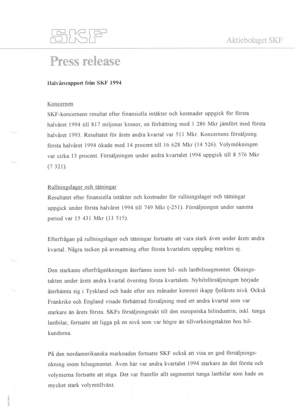 Koncernens försäljning första halvåret 1994 ökade med 14 procent till 16 628 Mkr (I4 526). Volymökningen var cirka l3 procent. Försåljningen under andra kvartalet 1994 uppgick till 8 576 Mkr (7 321).