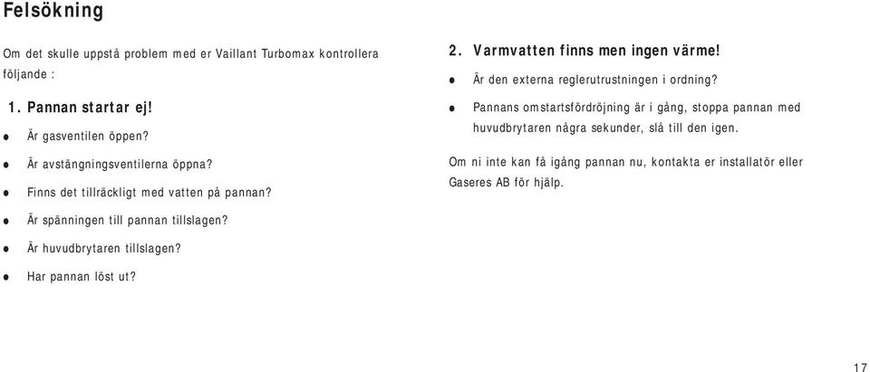 Är huvudbrytaren tillslagen? Har pannan löst ut?. Varmvatten finns men ingen värme! Är den externa reglerutrustningen i ordning?