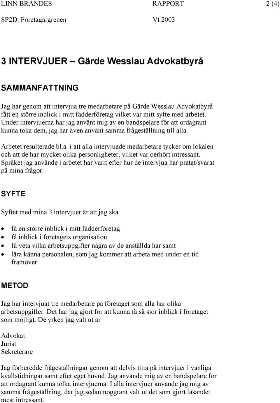 Under intervjuerna har jag använt mig av en bandspelare för att ordagrant kunna toka dem, jag har även använt samma frågeställning till alla. Arbetet resulterade bl.a. i att alla intervjuade medarbetare tycker om lokalen och att de har mycket olika personligheter, vilket var oerhört intressant.