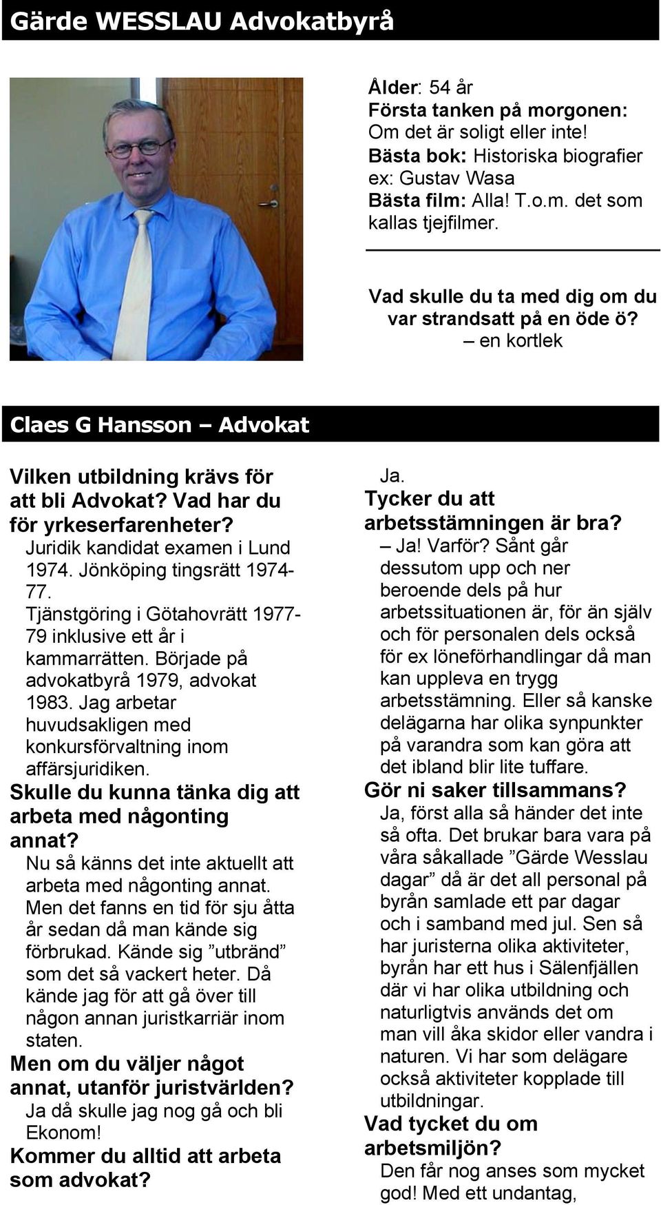 Juridik kandidat examen i Lund 1974. Jönköping tingsrätt 1974-77. Tjänstgöring i Götahovrätt 1977-79 inklusive ett år i kammarrätten. Började på advokatbyrå 1979, advokat 1983.