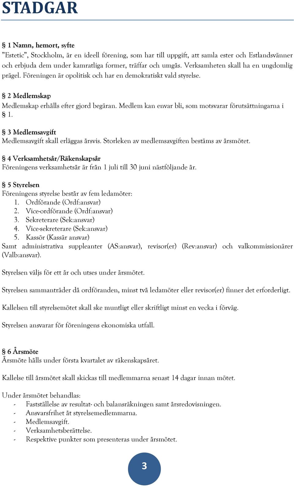 Medlem kan envar bli, som motsvarar förutsättningarna i 1. 3 Medlemsavgift Medlemsavgift skall erläggas årsvis. Storleken av medlemsavgiften bestäms av årsmötet.