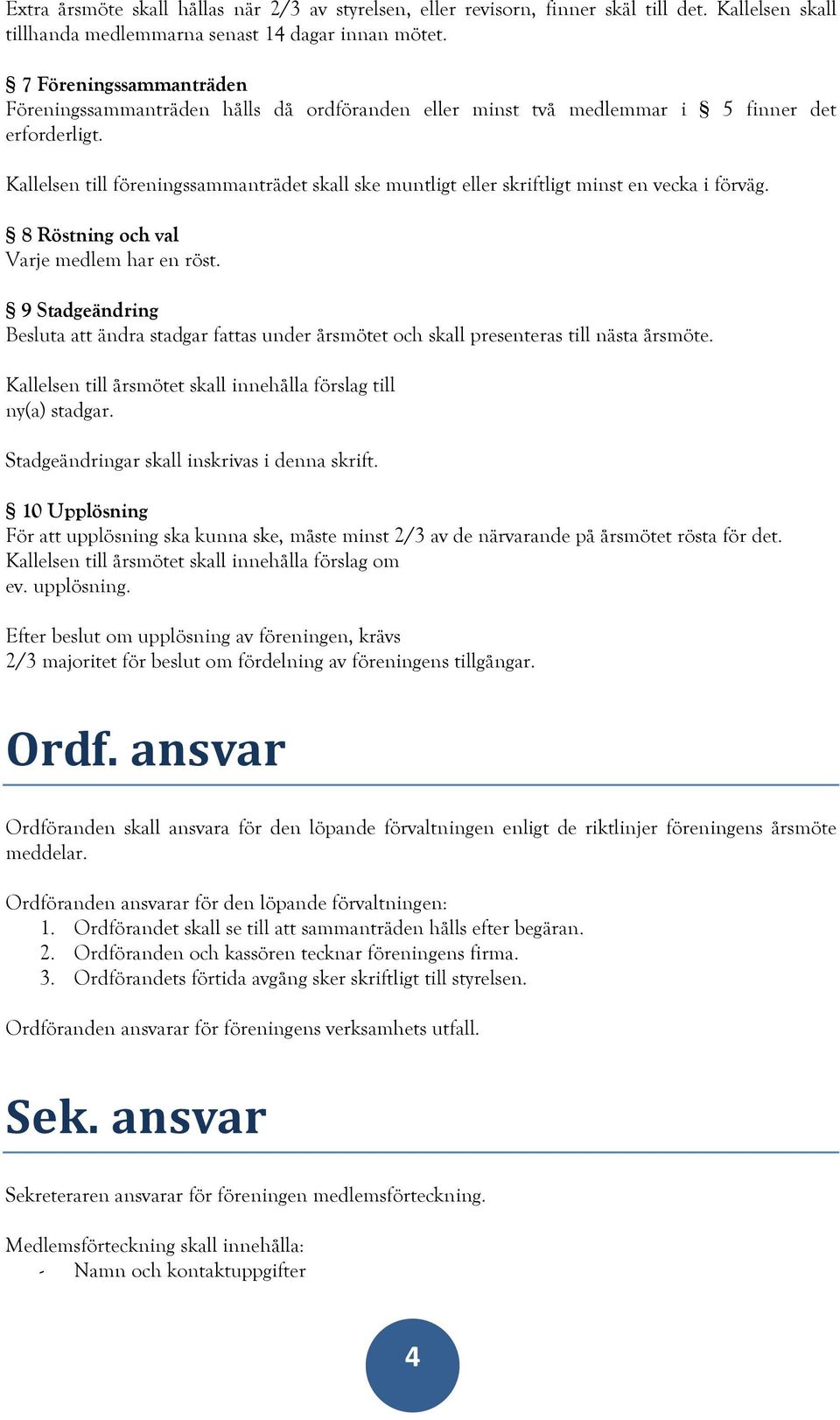 Kallelsen till föreningssammanträdet skall ske muntligt eller skriftligt minst en vecka i förväg. 8 Röstning och val Varje medlem har en röst.