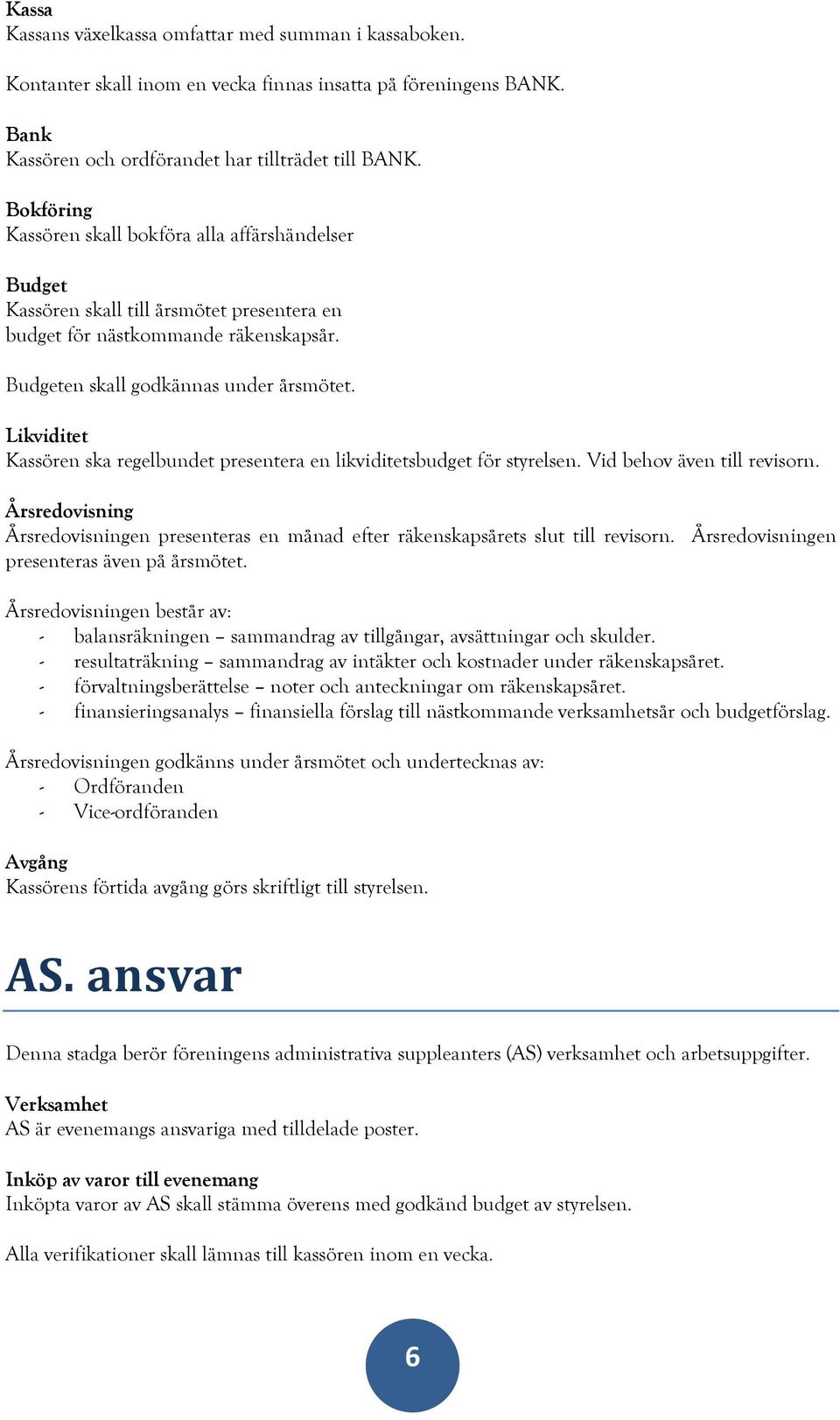 Likviditet Kassören ska regelbundet presentera en likviditetsbudget för styrelsen. Vid behov även till revisorn.