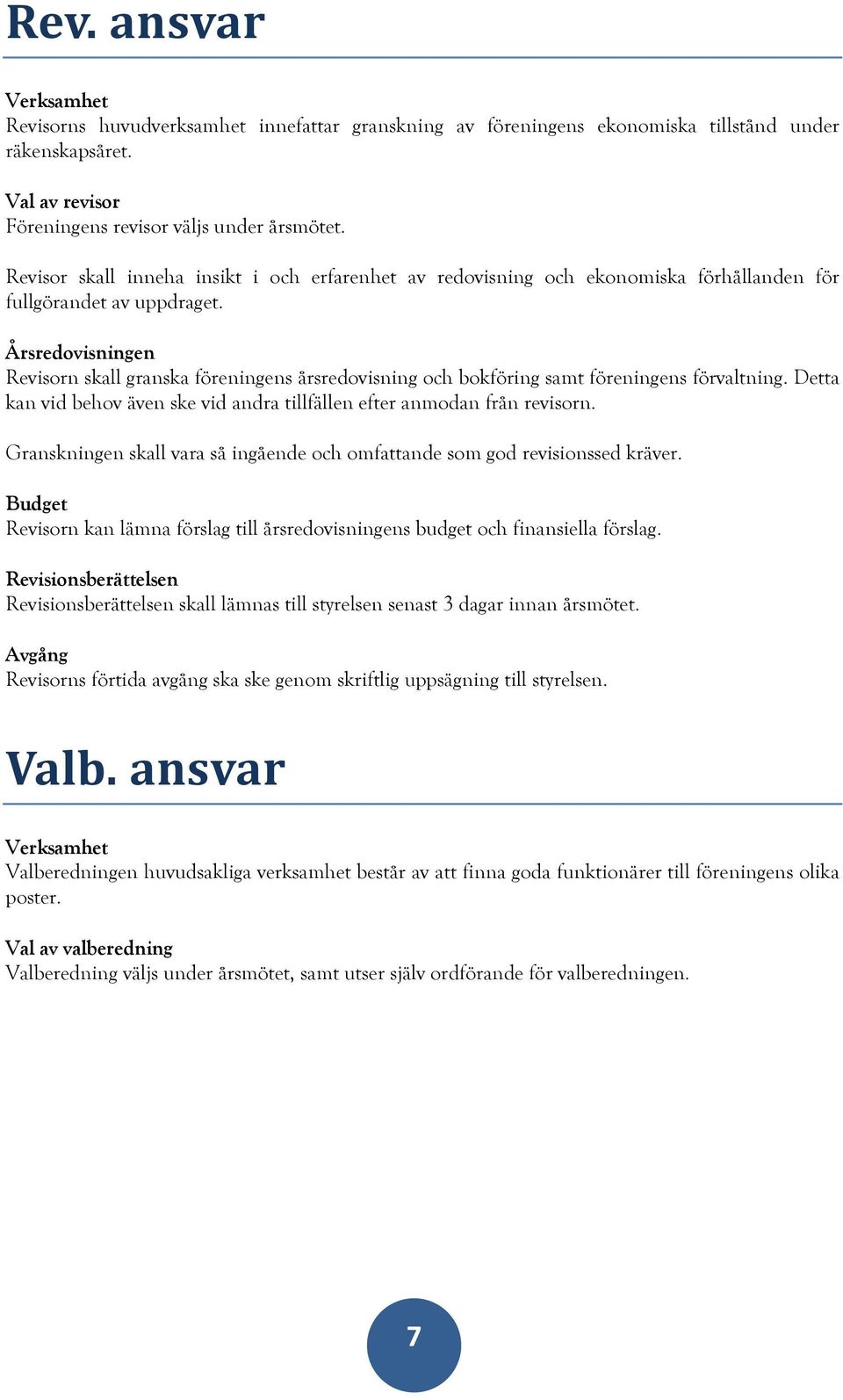 Årsredovisningen Revisorn skall granska föreningens årsredovisning och bokföring samt föreningens förvaltning. Detta kan vid behov även ske vid andra tillfällen efter anmodan från revisorn.