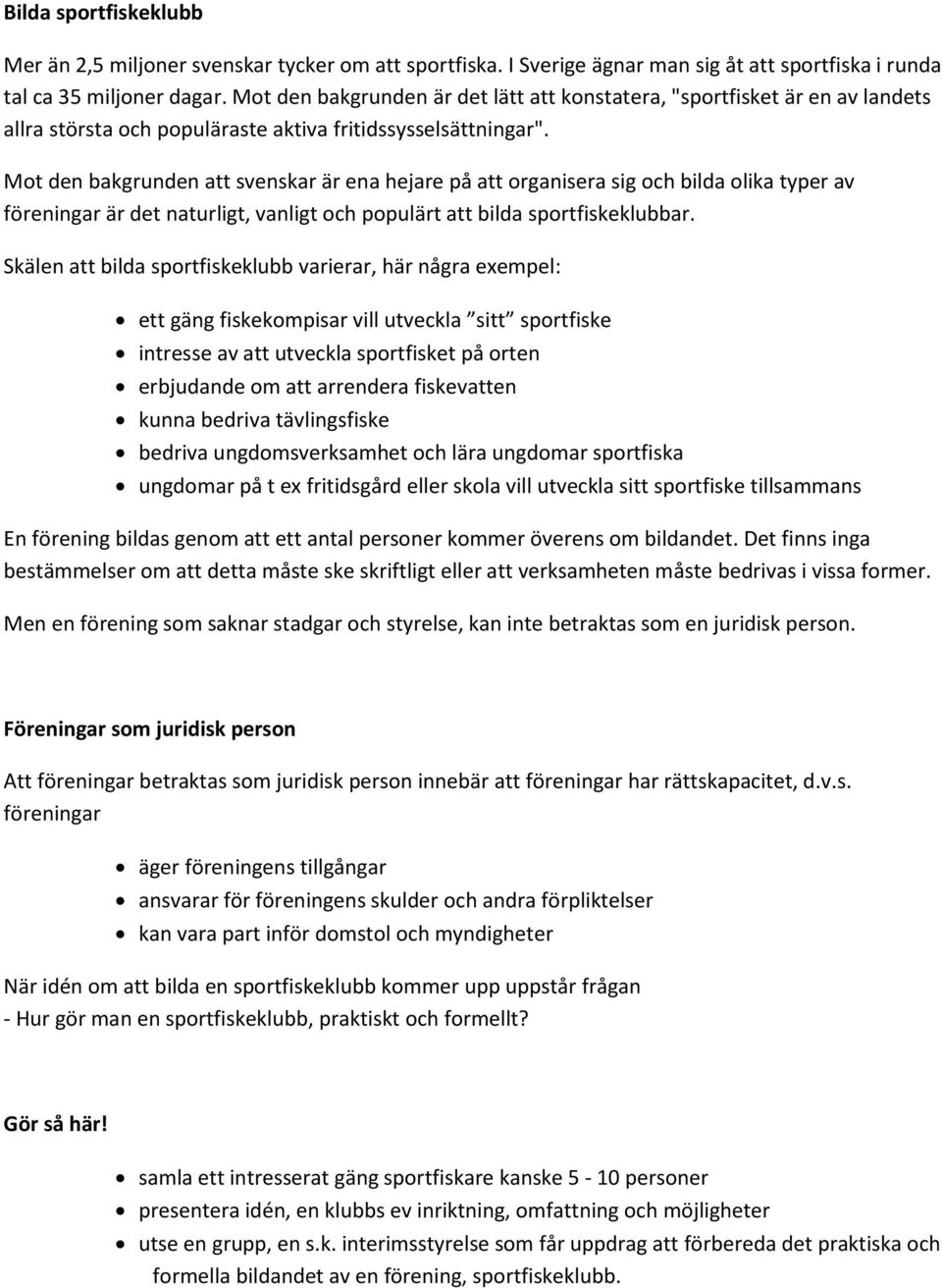 Mot den bakgrunden att svenskar är ena hejare på att organisera sig och bilda olika typer av föreningar är det naturligt, vanligt och populärt att bilda sportfiskeklubbar.