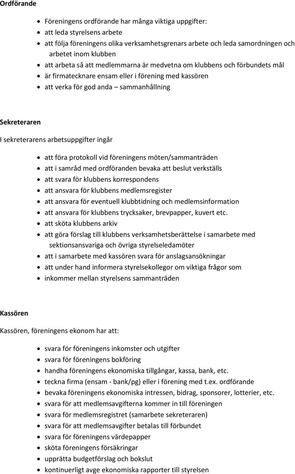 arbetsuppgifter ingår att föra protokoll vid föreningens möten/sammanträden att i samråd med ordföranden bevaka att beslut verkställs att svara för klubbens korrespondens att ansvara för klubbens