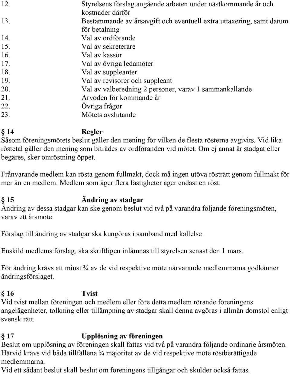 Arvoden för kommande år 22. Övriga frågor 23. Mötets avslutande 14 Regler Såsom föreningsmötets beslut gäller den mening för vilken de flesta rösterna avgivits.