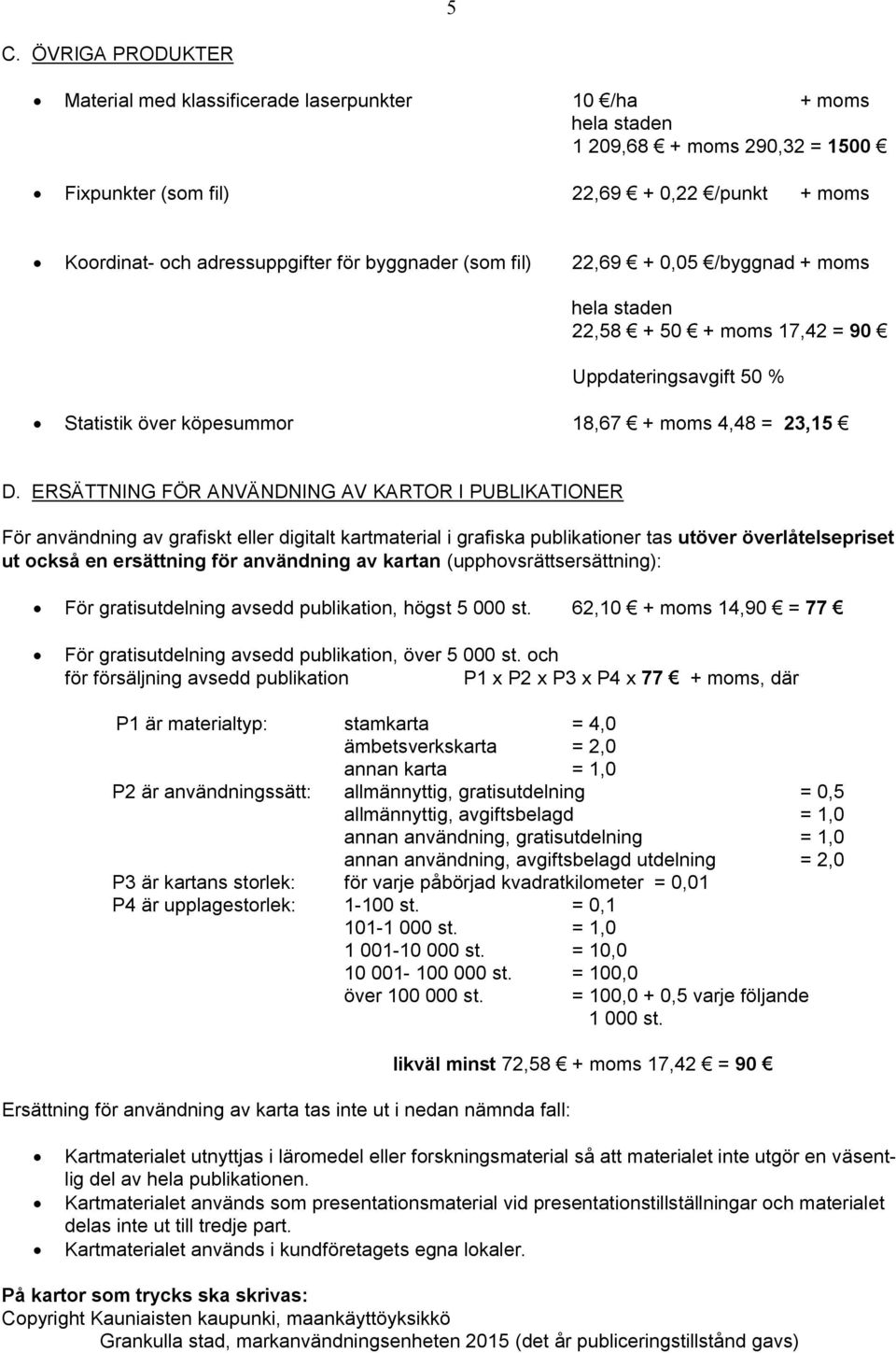 ERSÄTTNING FÖR ANVÄNDNING AV KARTOR I PUBLIKATIONER För användning av grafiskt eller digitalt kartmaterial i grafiska publikationer tas utöver överlåtelsepriset ut också en ersättning för användning