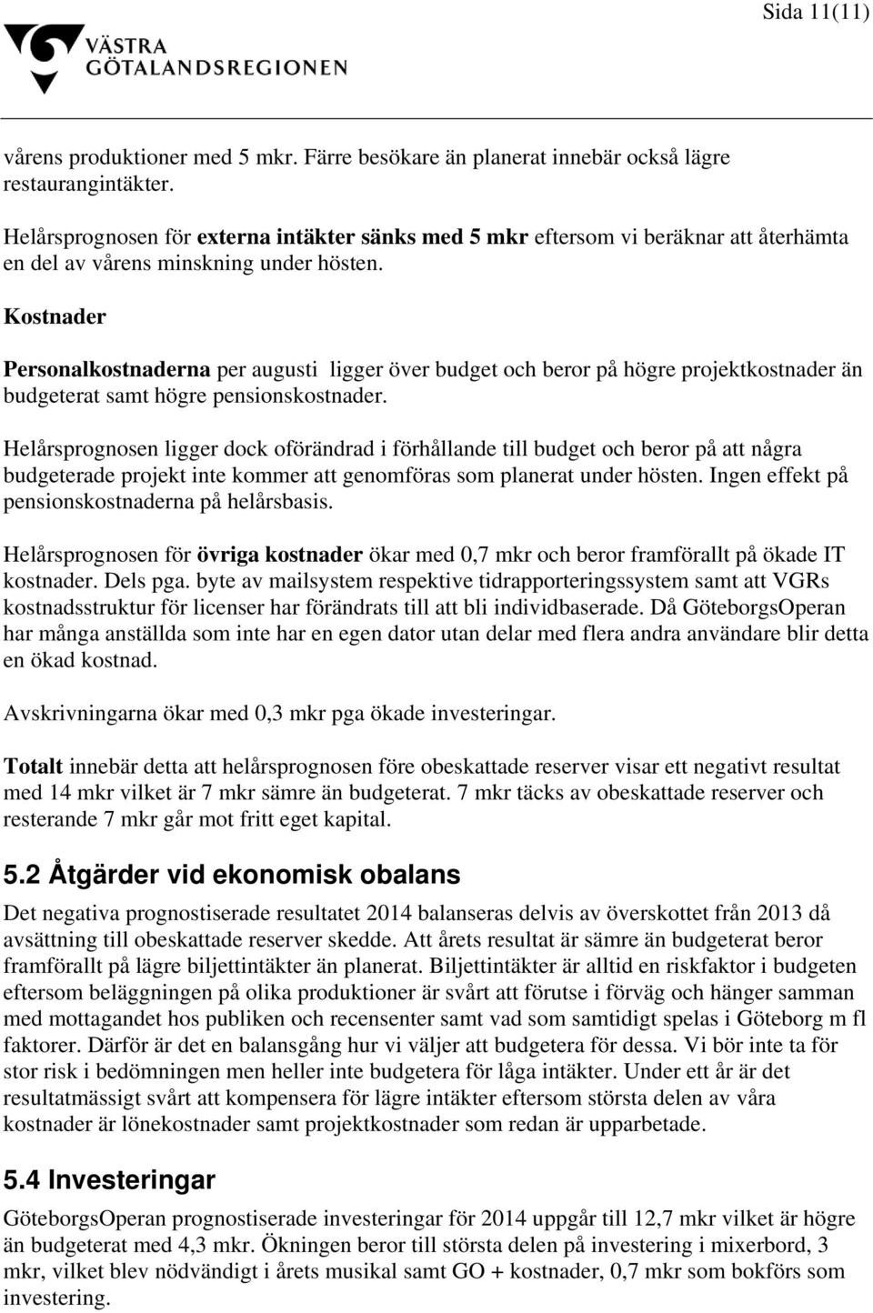 Kostnader Personalkostnaderna per augusti ligger över budget och beror på högre projektkostnader än budgeterat samt högre pensionskostnader.
