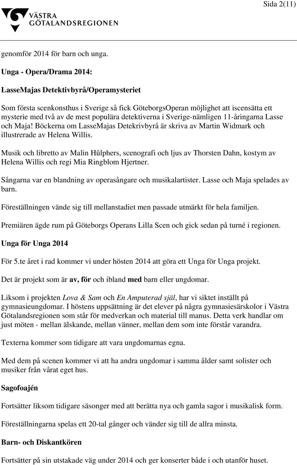 detektiverna i Sverige-nämligen 11-åringarna Lasse och Maja! Böckerna om LasseMajas Detekrivbyrå är skriva av Martin Widmark och illustrerade av Helena Willis.