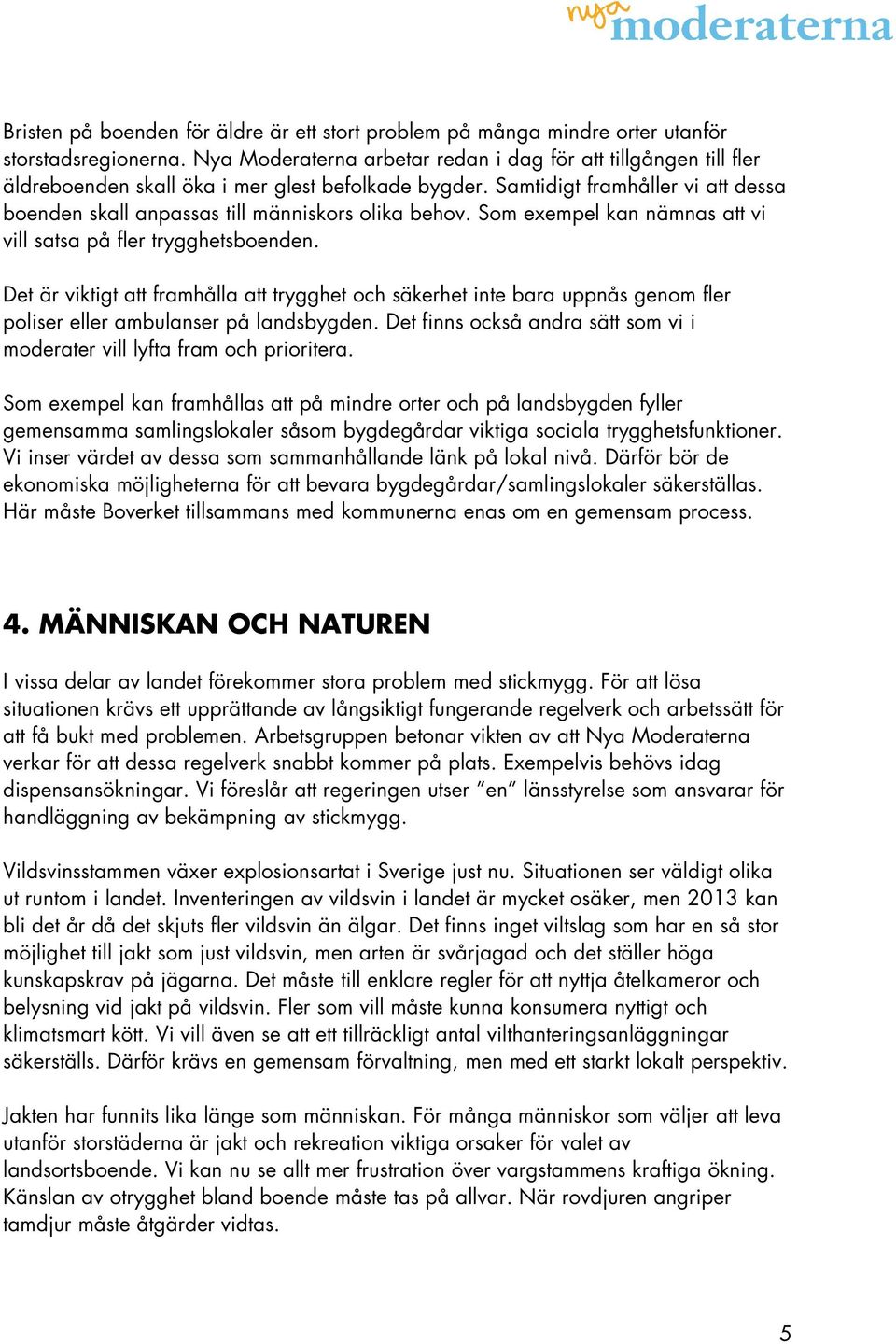 Samtidigt framhåller vi att dessa boenden skall anpassas till människors olika behov. Som exempel kan nämnas att vi vill satsa på fler trygghetsboenden.