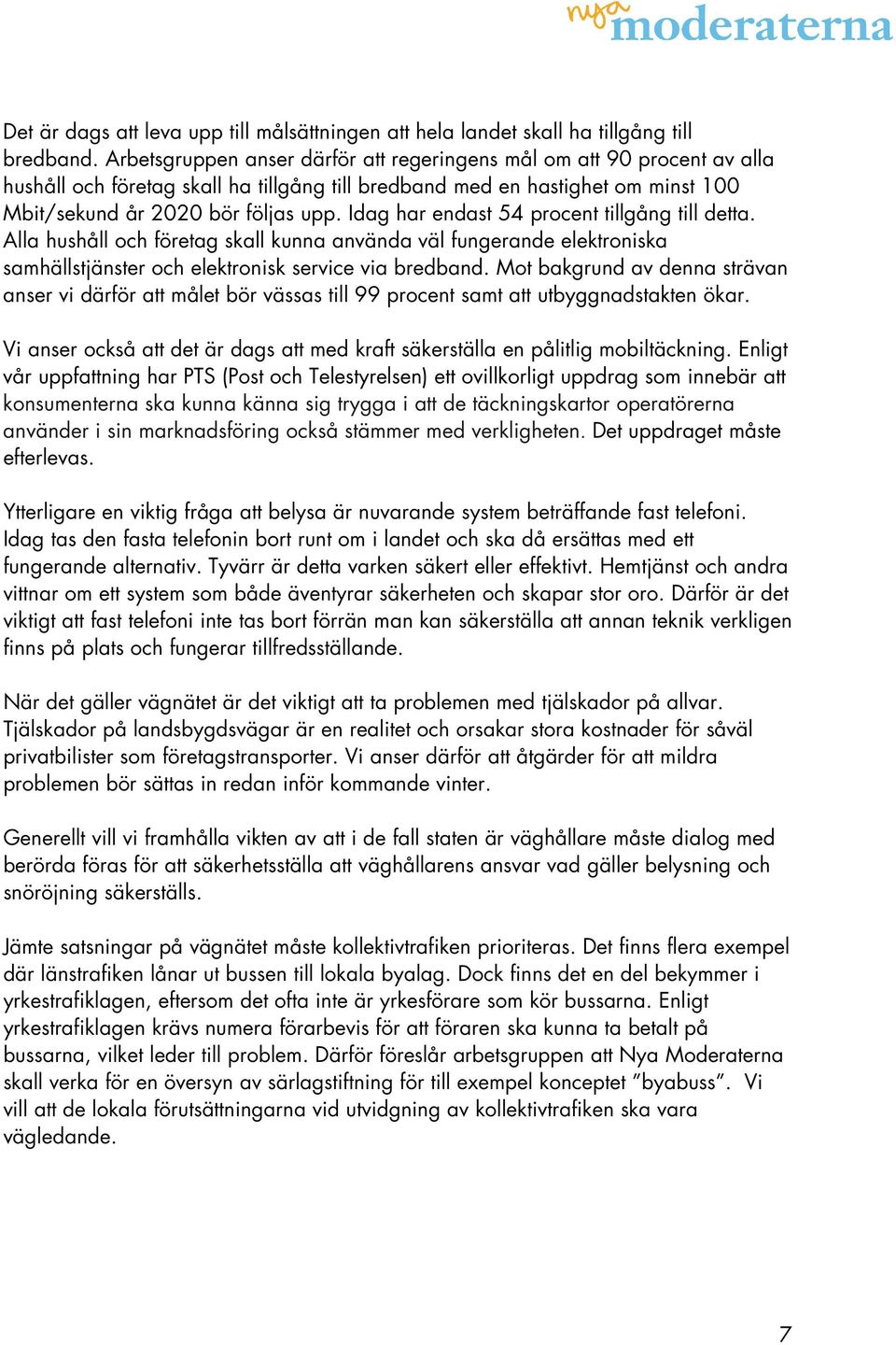 Idag har endast 54 procent tillgång till detta. Alla hushåll och företag skall kunna använda väl fungerande elektroniska samhällstjänster och elektronisk service via bredband.