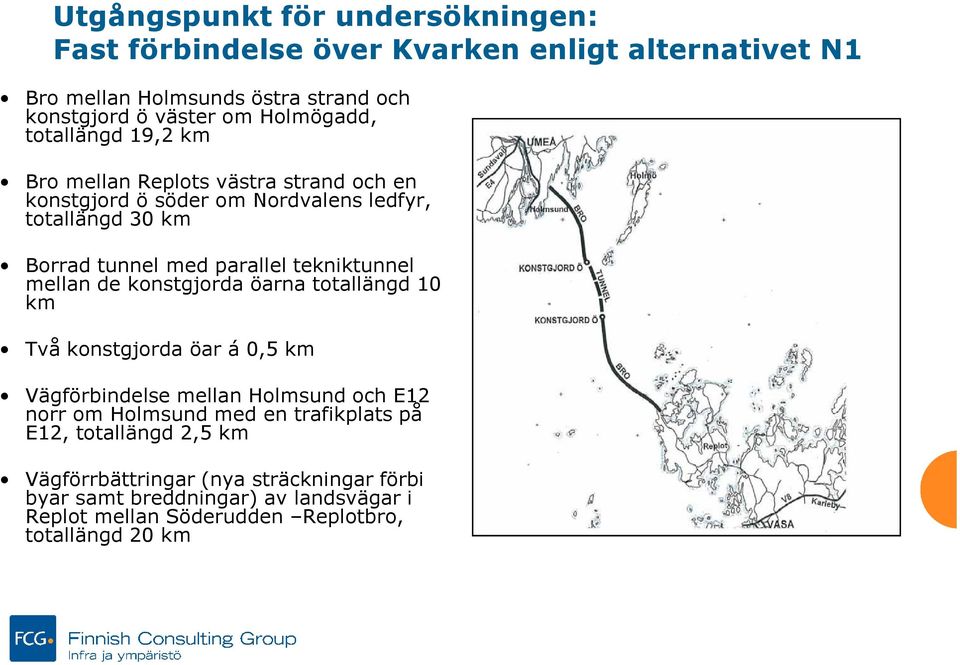 tekniktunnel mellan de konstgjorda öarna totallängd 10 km Två konstgjorda öar á 0,5 km Vägförbindelse mellan Holmsund och E12 norr om Holmsund med en