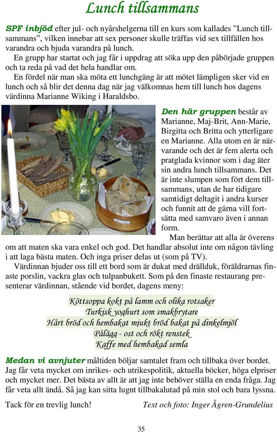 En fördel när man ska möta ett lunchgäng är att mötet lämpligen sker vid en lunch och så blir det denna dag när jag välkomnas hem till lunch hos dagens värdinna Marianne Wiking i Haraldsbo.