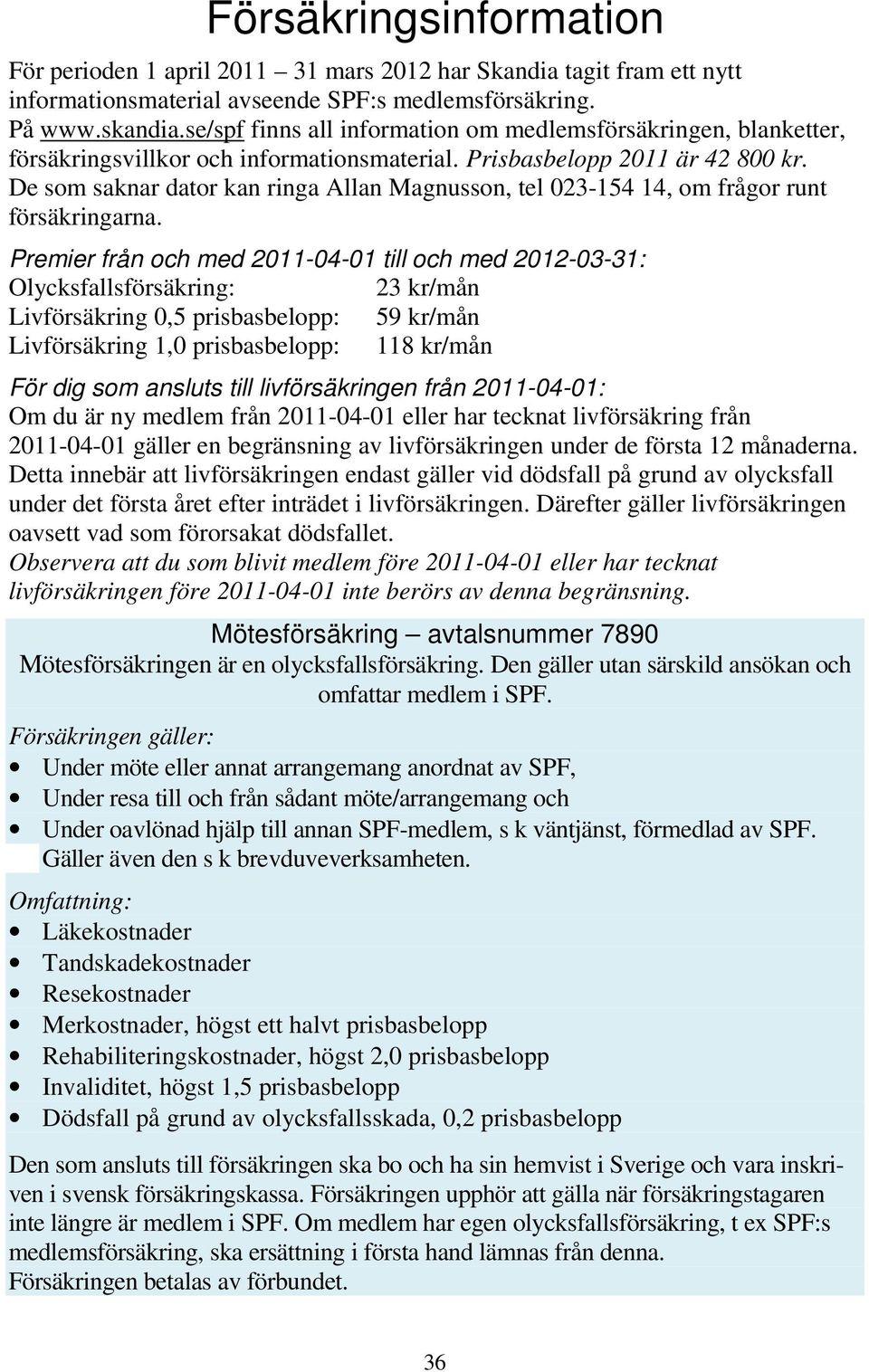 De som saknar dator kan ringa Allan Magnusson, tel 023-154 14, om frågor runt försäkringarna.