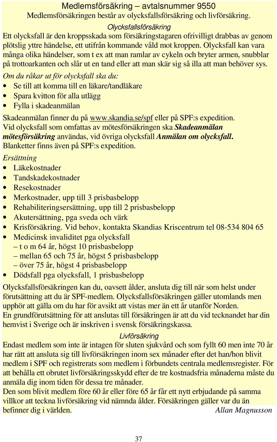 Olycksfall kan vara många olika händelser, som t ex att man ramlar av cykeln och bryter armen, snubblar på trottoarkanten och slår ut en tand eller att man skär sig så illa att man behöver sys.