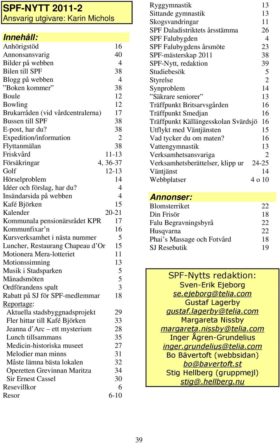 4 Insändarsida på webben 4 Kafé Björken 15 Kalender 20-21 Kommunala pensionärsrådet KPR 17 Kommunfixar n 16 Kursverksamhet i nästa nummer 5 Luncher, Restaurang Chapeau d Or 15 Motionera